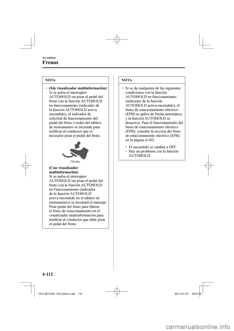 MAZDA MODEL CX-5 2018  Manual del propietario (in Spanish) 4–112
Al conducir
Frenos
 NOTA
  (Sin visualizador multinformación)     Si se pulsa el interruptor 
AUTOHOLD sin pisar el pedal del 
freno con la función AUTOHOLD 
en funcionamiento