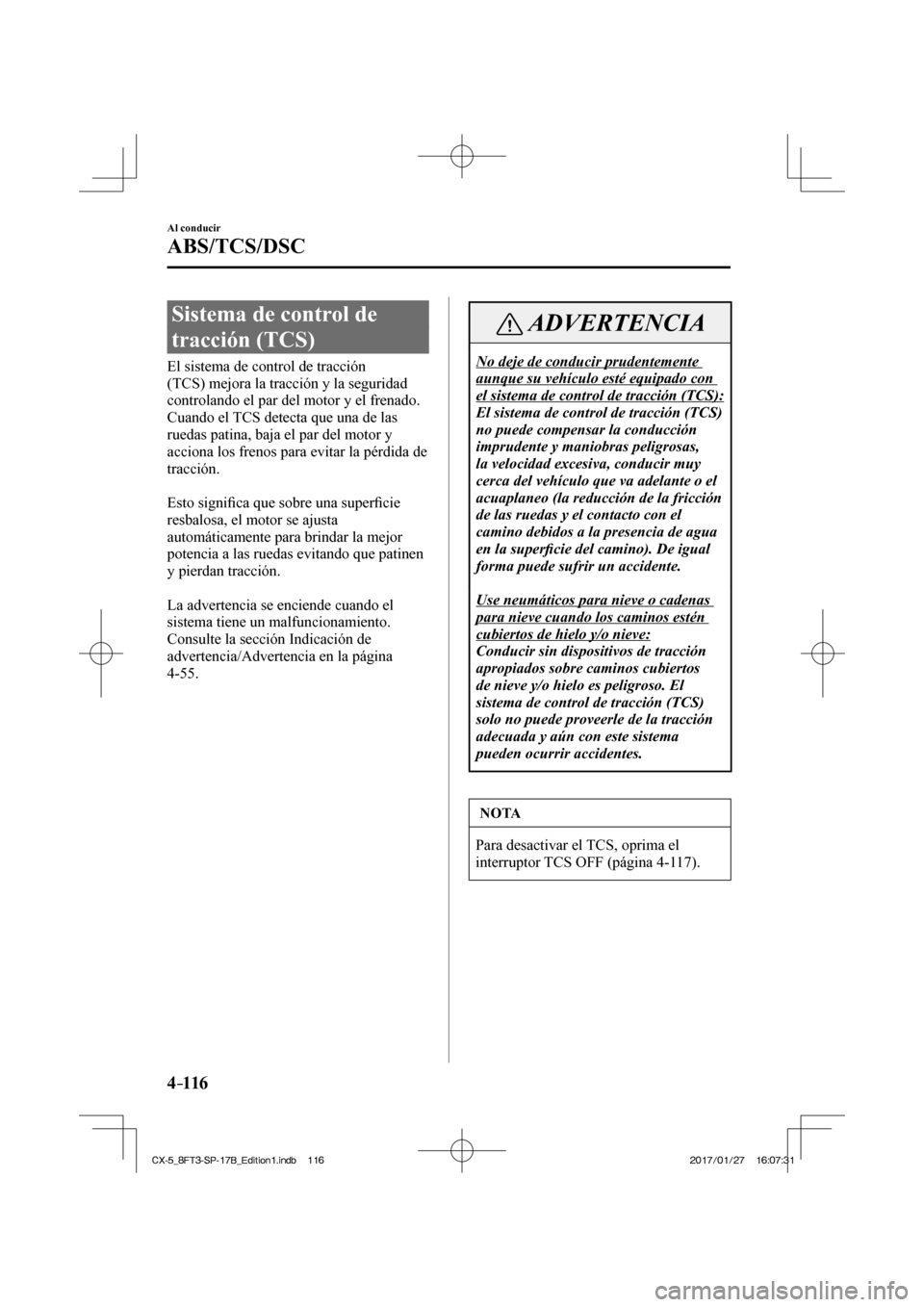 MAZDA MODEL CX-5 2018 Manual del propietario (in Spanish) 4–116
Al conducir
ABS/TCS/DSC
Sistema de control de
tracción (TCS)
El sistema de control de tracción
(TCS) mejora la tracción y la seguridad
controlando el par del motor y el MAZDA MODEL CX-5 2018 Manual del propietario (in Spanish) 4–116
Al conducir
ABS/TCS/DSC
Sistema de control de
tracción (TCS)
El sistema de control de tracción
(TCS) mejora la tracción y la seguridad
controlando el par del motor y el