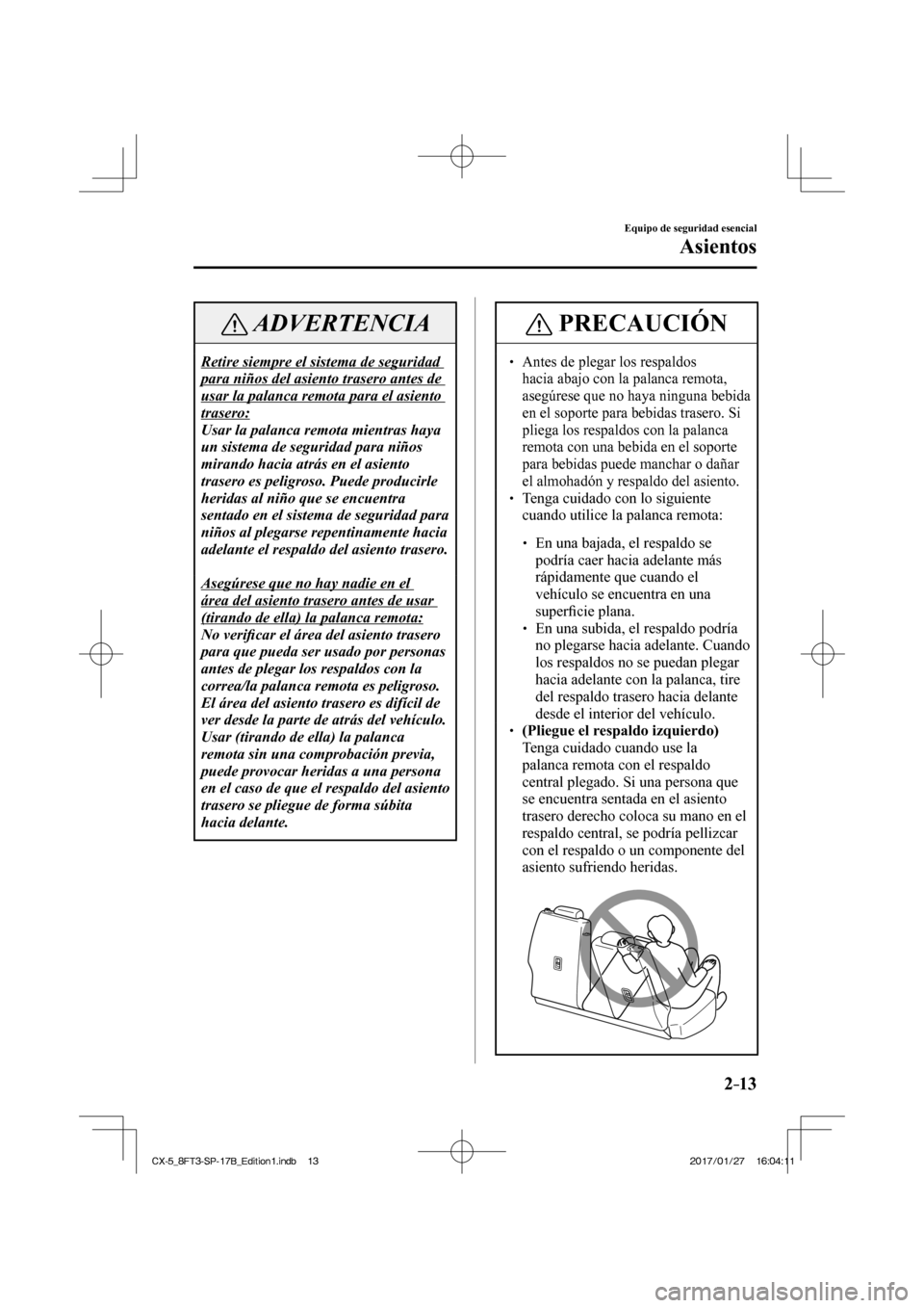 MAZDA MODEL CX-5 2018 Manual del propietario (in Spanish) 2–13
Equipo de seguridad esencial
Asientos
ADVERTENCIA
Retire siempre el sistema de seguridad
para niños del asiento trasero antes de
usar la palanca remota para el asiento
trasero:
Usar la MAZDA MODEL CX-5 2018 Manual del propietario (in Spanish) 2–13
Equipo de seguridad esencial
Asientos
ADVERTENCIA
Retire siempre el sistema de seguridad
para niños del asiento trasero antes de
usar la palanca remota para el asiento
trasero:
Usar la