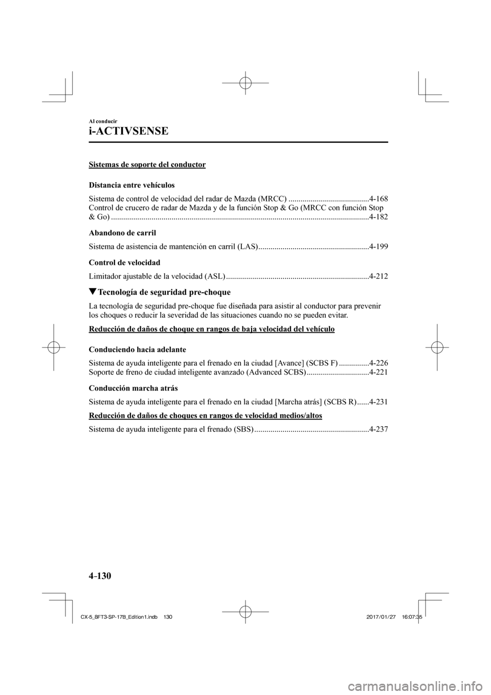 MAZDA MODEL CX-5 2018  Manual del propietario (in Spanish) 4–130
Al conducir
i-ACTIVSENSE
 Sistemas de soporte del conductor
    Distancia  entre  vehículos
Sistema de control de velocidad del radar de Mazda (MRCC) ........................................ 