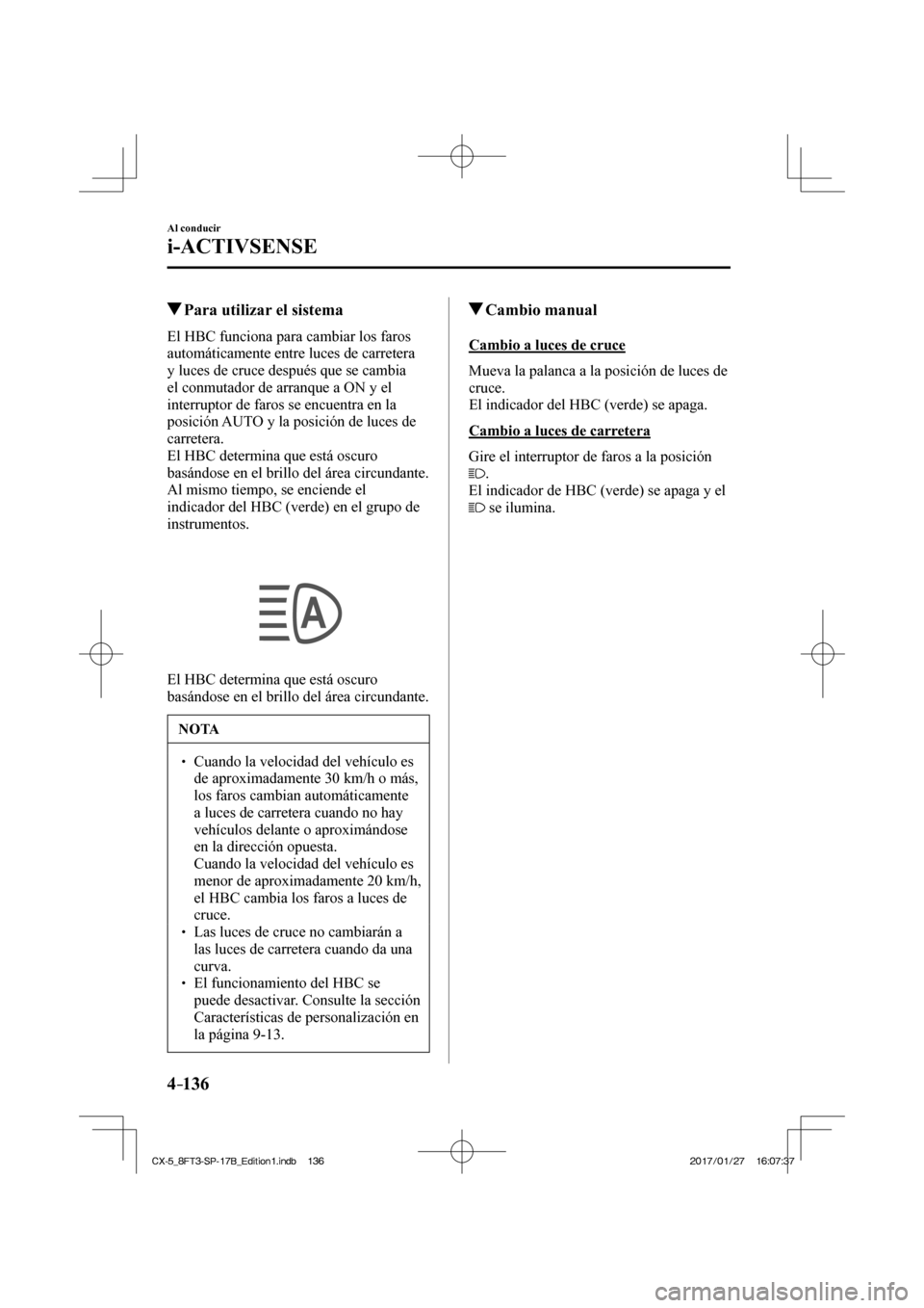 MAZDA MODEL CX-5 2018  Manual del propietario (in Spanish) 4–136
Al conducir
i-ACTIVSENSE
         Para utilizar el sistema
            El  HBC  funciona  para  cambiar  los  faros 
automáticamente entre luces de carretera 
y luces de cruce después que se
