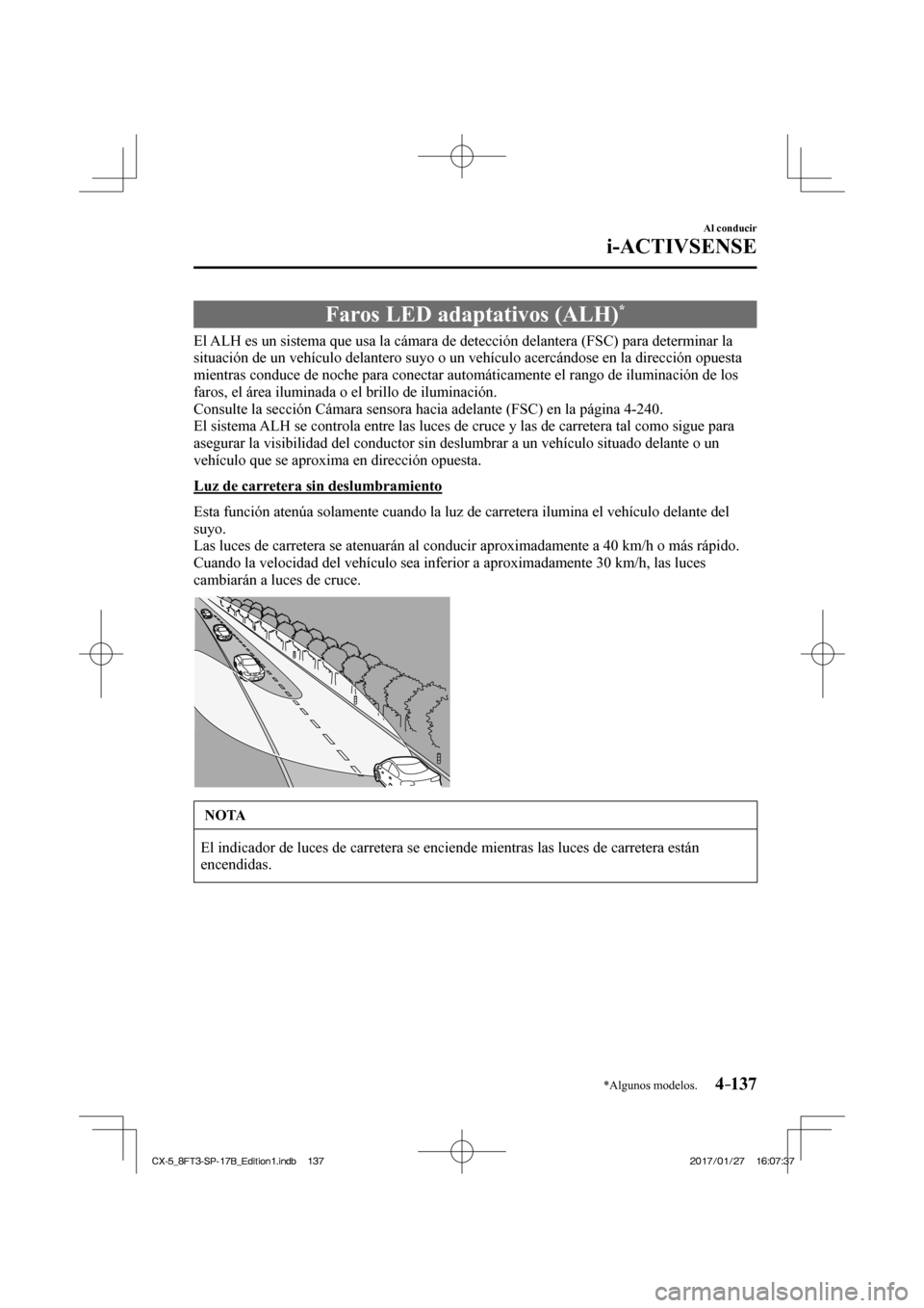 MAZDA MODEL CX-5 2018 Manual del propietario (in Spanish) 4–137
Al conducir
i-ACTIVSENSE
*Algunos modelos.
Faros LED adaptativos (ALH) *
El ALH es un sistema que usa la cámara de detección delantera (FSC) para determinar la MAZDA MODEL CX-5 2018 Manual del propietario (in Spanish) 4–137
Al conducir
i-ACTIVSENSE
*Algunos modelos.
Faros LED adaptativos (ALH) *
El ALH es un sistema que usa la cámara de detección delantera (FSC) para determinar la