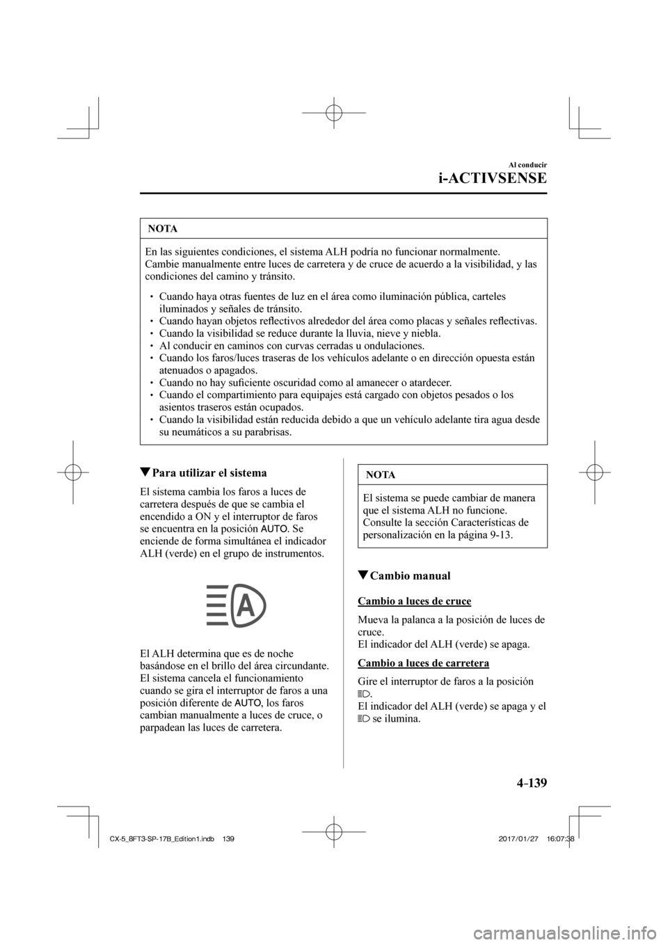 MAZDA MODEL CX-5 2018  Manual del propietario (in Spanish) 4–139
Al conducir
i-ACTIVSENSE
 NOTA
 En las siguientes condiciones, el sistema ALH podría no funcionar normalmente. 
Cambie manualmente entre luces de carretera y de cruce de acuerdo a la v\
isibi