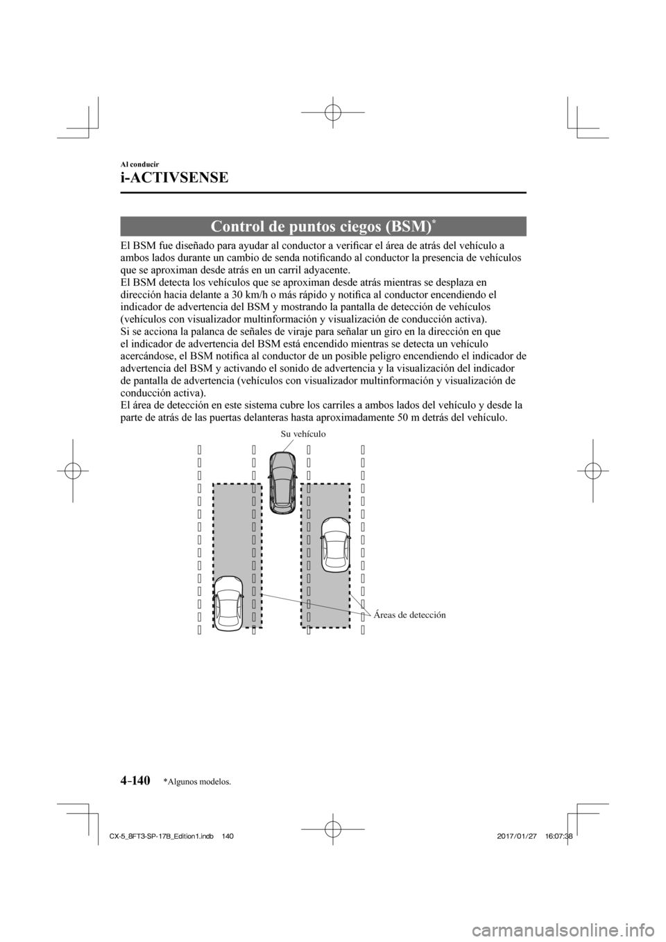 MAZDA MODEL CX-5 2018  Manual del propietario (in Spanish) 4–14 0
Al conducir
i-ACTIVSENSE
*Algunos modelos.
 Control de puntos ciegos (BSM) * 
              El  BSM  fue  diseñado  para  ayudar  al  conductor  a  veriﬁ car el área de atrás del vehícu