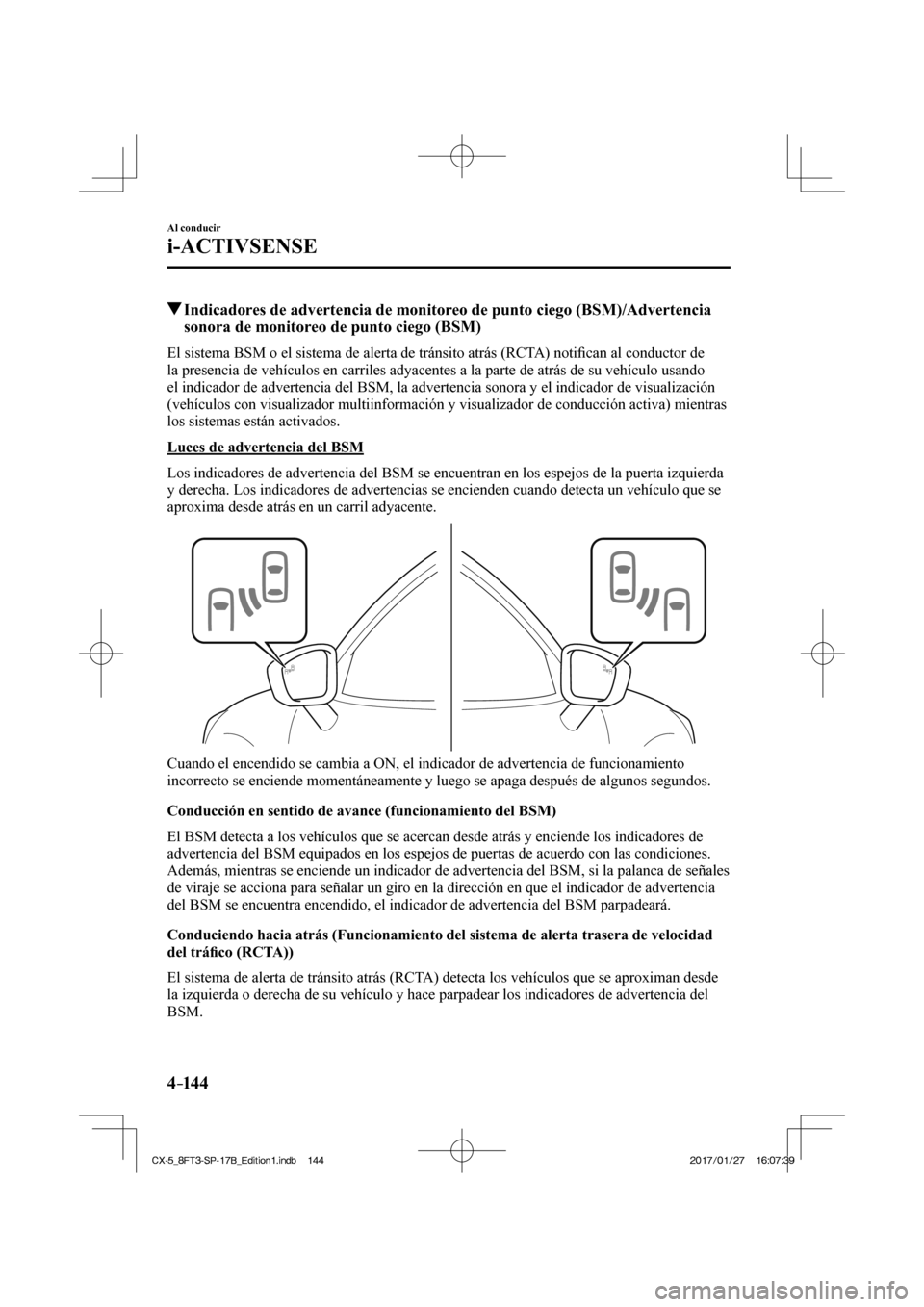 MAZDA MODEL CX-5 2018  Manual del propietario (in Spanish) 4–14 4
Al conducir
i-ACTIVSENSE
         Indicadores de advertencia de monitoreo de punto ciego (BSM)/Advertencia sonora de monitoreo de punto ciego (BSM)
    El sistema BSM o el sistema de alerta d