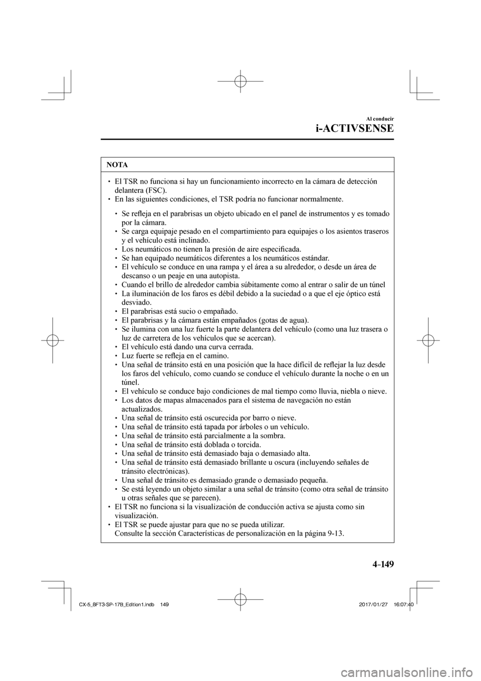 MAZDA MODEL CX-5 2018  Manual del propietario (in Spanish) 4–149
Al conducir
i-ACTIVSENSE
 NOTA
  El TSR no funciona si hay un funcionamiento incorrecto en la cámara de d\
etección delantera (FSC). 
  En las siguientes condiciones,