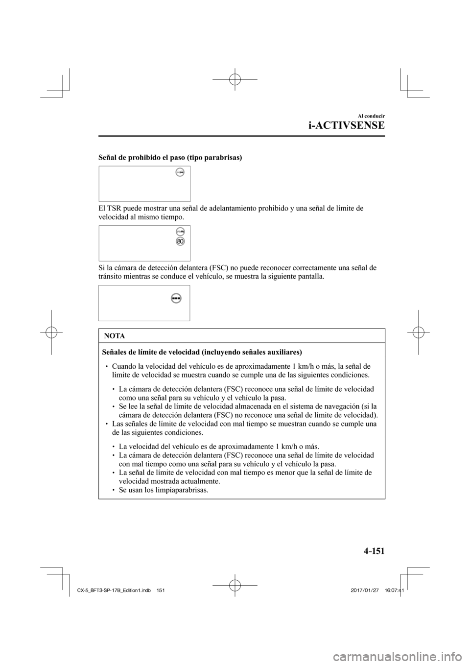 MAZDA MODEL CX-5 2018  Manual del propietario (in Spanish) 4–151
Al conducir
i-ACTIVSENSE
   Señal de prohibido el paso (tipo parabrisas) 
 
 
  El TSR puede mostrar una señal de adelantamiento prohibido y una seña\
l de límite de 
velocidad al mismo ti