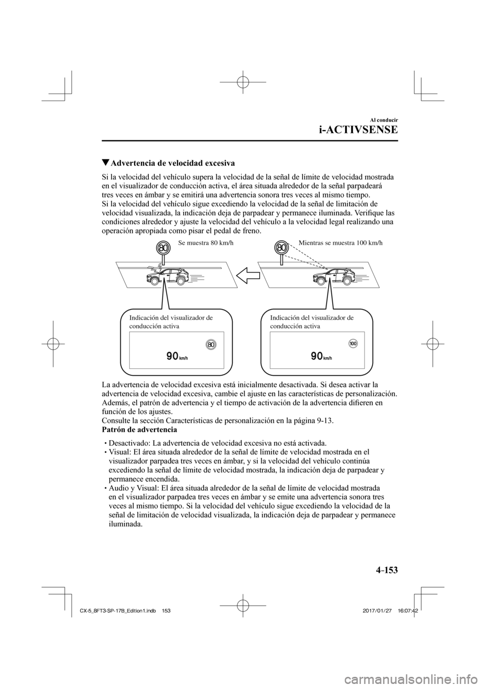 MAZDA MODEL CX-5 2018  Manual del propietario (in Spanish) 4–153
Al conducir
i-ACTIVSENSE
          Advertencia de velocidad excesiva
    Si la velocidad del vehículo supera la velocidad de la señal de lí\
mite de velocidad mostrada 
en el visualizador d