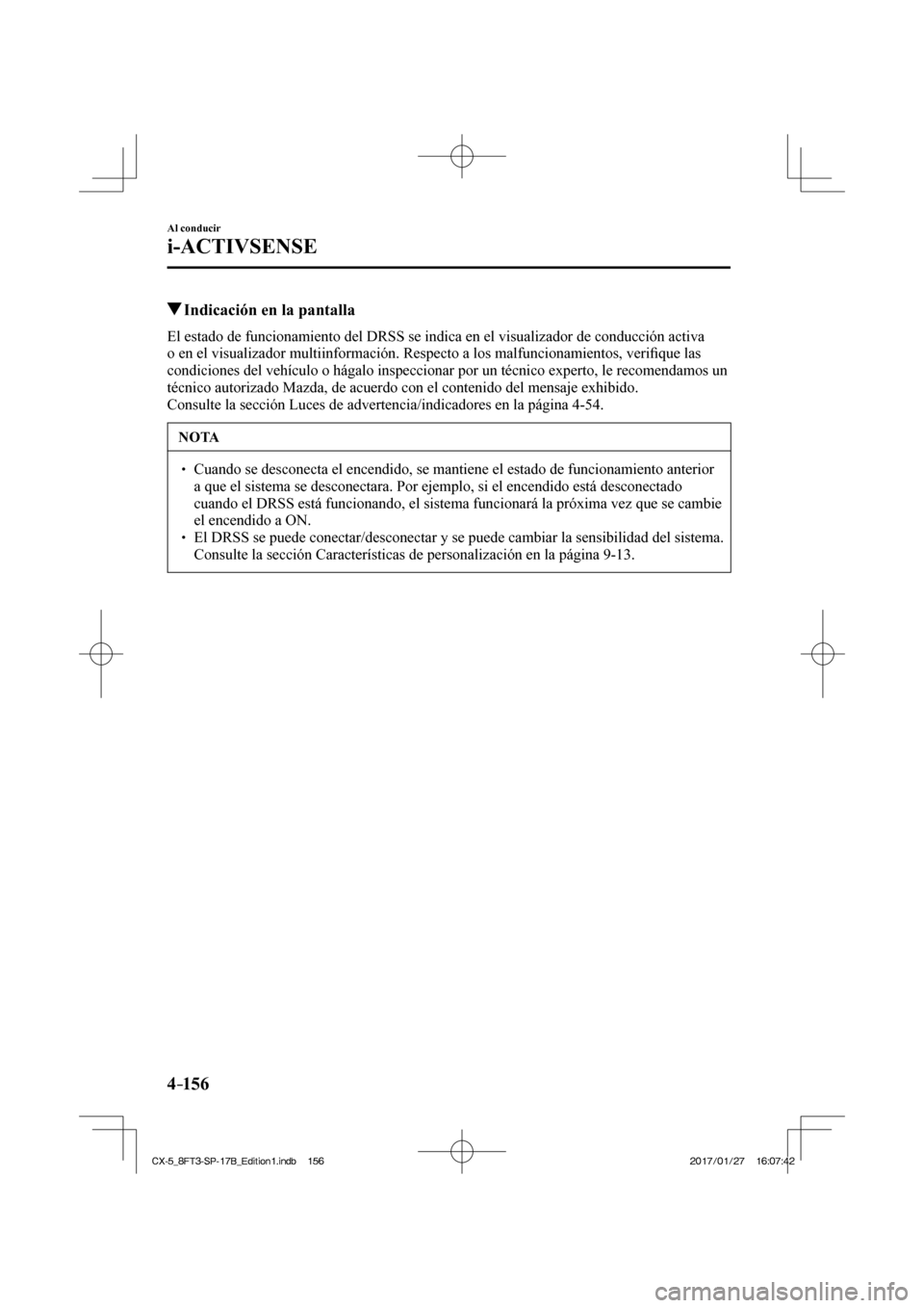 MAZDA MODEL CX-5 2018  Manual del propietario (in Spanish) 4–156
Al conducir
i-ACTIVSENSE
         Indicación en la pantalla
            El estado de funcionamiento del DRSS se indica en el visualizador de con\
ducción activa 
o en el visualizador multiin