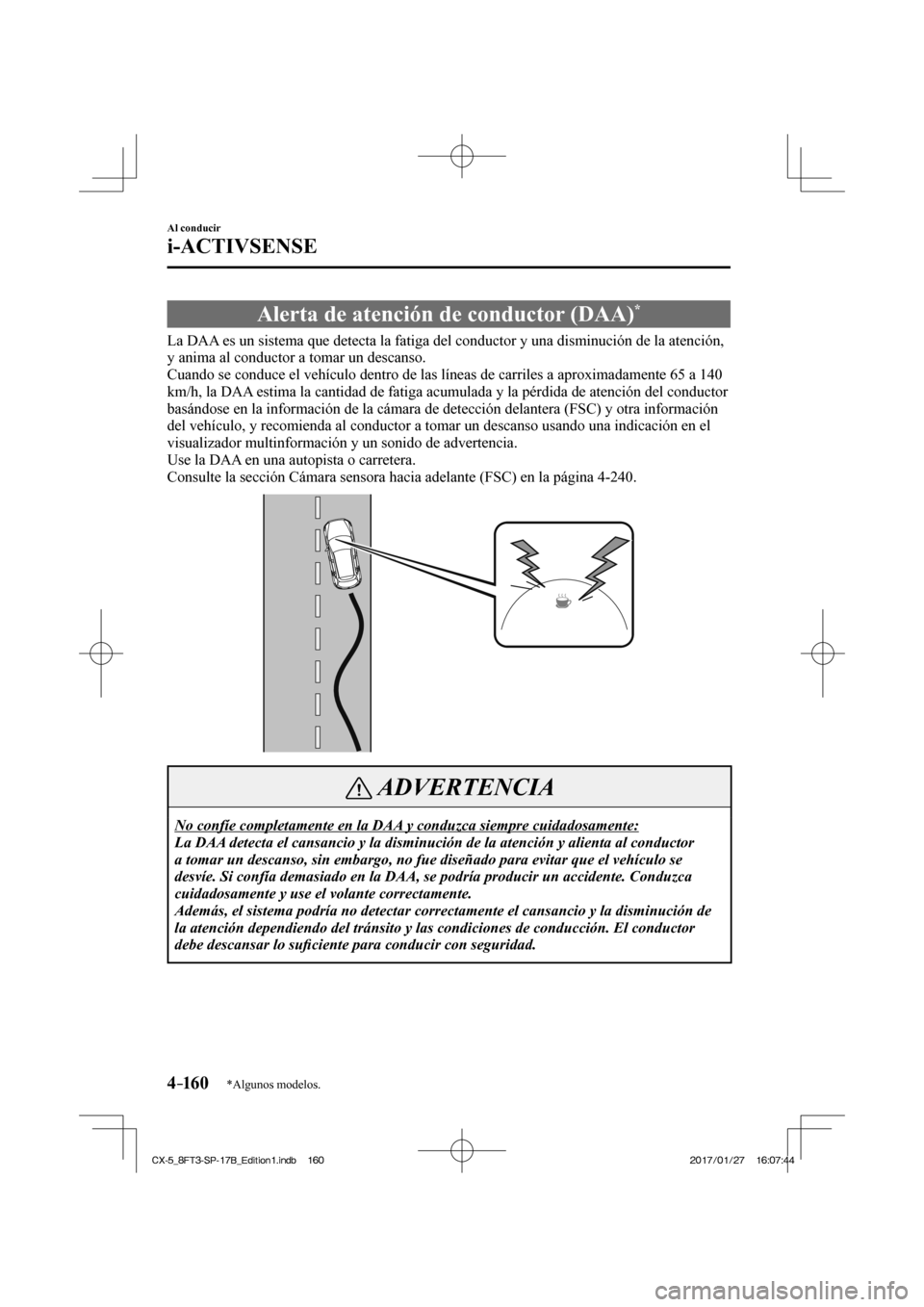 MAZDA MODEL CX-5 2018 Manual del propietario (in Spanish) 4–160
Al conducir
i-ACTIVSENSE
*Algunos modelos.
Alerta de atención de conductor (DAA) *
La DAA es un sistema que detecta la fatiga del conductor y una disminución \
de la atenció MAZDA MODEL CX-5 2018 Manual del propietario (in Spanish) 4–160
Al conducir
i-ACTIVSENSE
*Algunos modelos.
Alerta de atención de conductor (DAA) *
La DAA es un sistema que detecta la fatiga del conductor y una disminución \
de la atenció