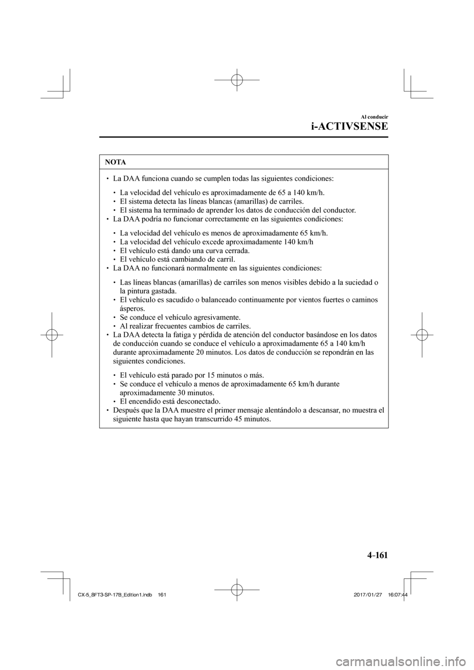 MAZDA MODEL CX-5 2018  Manual del propietario (in Spanish) 4–161
Al conducir
i-ACTIVSENSE
 NOTA
  La DAA funciona cuando se cumplen todas las siguientes condiciones:    La velocidad del vehículo es aproximadamente de 65 a 1