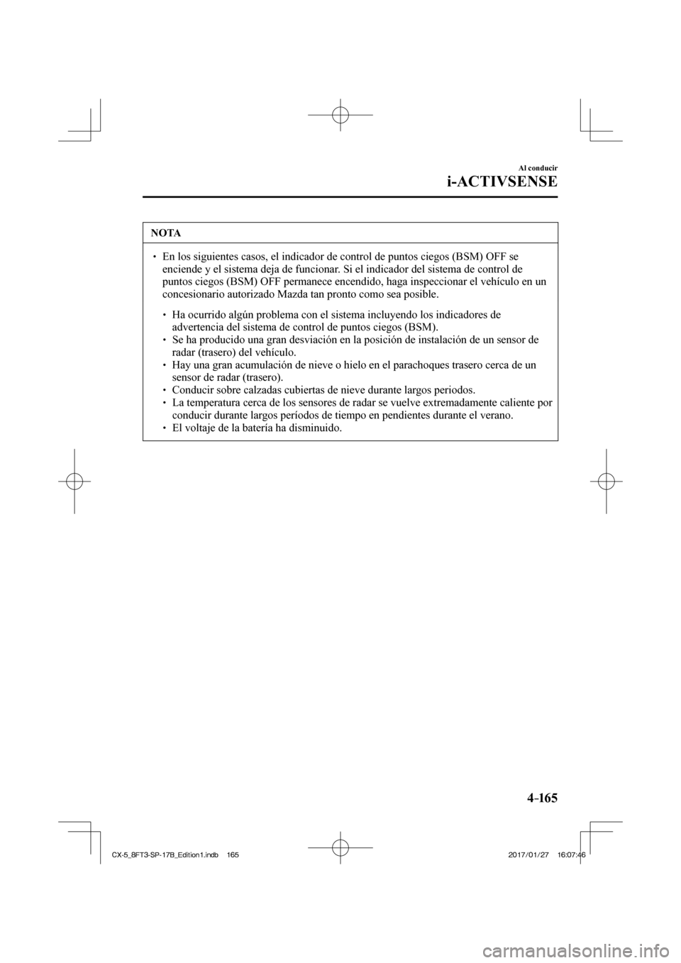 MAZDA MODEL CX-5 2018 Manual del propietario (in Spanish) 4–165
Al conducir
i-ACTIVSENSE
NOTA
En los siguientes casos, el indicador de control de puntos ciegos (BSM)\
OFF se enciende y el sistema deja de funcionar. Si el indicador del siste MAZDA MODEL CX-5 2018 Manual del propietario (in Spanish) 4–165
Al conducir
i-ACTIVSENSE
NOTA
En los siguientes casos, el indicador de control de puntos ciegos (BSM)\
OFF se enciende y el sistema deja de funcionar. Si el indicador del siste