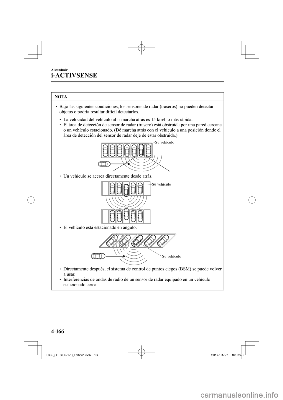 MAZDA MODEL CX-5 2018 Manual del propietario (in Spanish) 4–16 6
Al conducir
i-ACTIVSENSE
NOTA
Bajo las siguientes condiciones, los sensores de radar (traseros) no p\
ueden detectar objetos o podría resultar difícil detectarlos.
MAZDA MODEL CX-5 2018 Manual del propietario (in Spanish) 4–16 6
Al conducir
i-ACTIVSENSE
NOTA
Bajo las siguientes condiciones, los sensores de radar (traseros) no p\
ueden detectar objetos o podría resultar difícil detectarlos.
