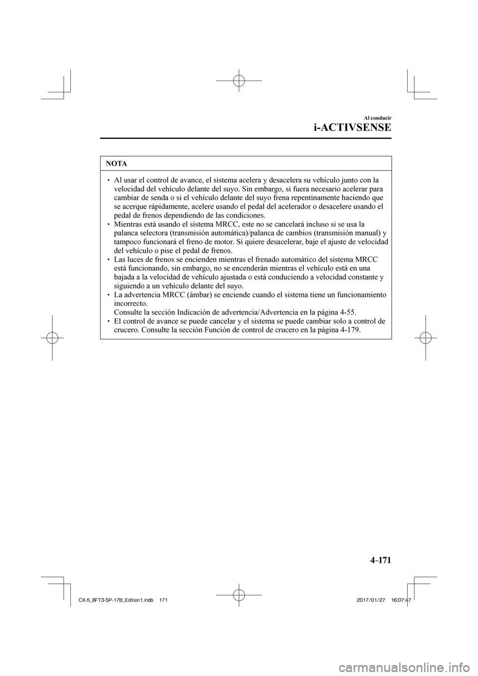 MAZDA MODEL CX-5 2018  Manual del propietario (in Spanish) 4–171
Al conducir
i-ACTIVSENSE
 NOTA
  Al usar el control de avance, el sistema acelera y desacelera su vehí\
culo junto con la velocidad del vehículo delante del suyo. Sin embargo, si