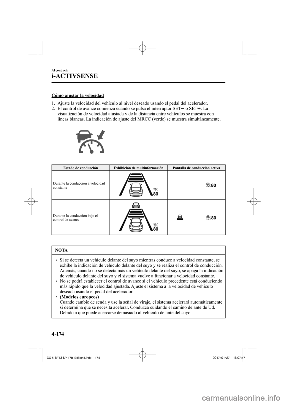 MAZDA MODEL CX-5 2018  Manual del propietario (in Spanish) 4–174
Al conducir
i-ACTIVSENSE
  Cómo ajustar la velocidad
     1.   Ajuste la velocidad del vehículo al nivel deseado usando el pedal del\
 acelerador.
   2.   El control de avance comienza cuand