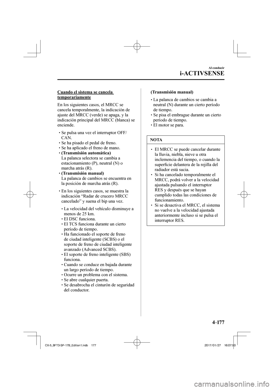 MAZDA MODEL CX-5 2018  Manual del propietario (in Spanish) 4–17 7
Al conducir
i-ACTIVSENSE
  Cuando el sistema se cancela 
temporariamente
    En los siguientes casos, el MRCC se 
cancela temporalmente, la indicación de 
ajuste del MRCC (verde) se apaga, y