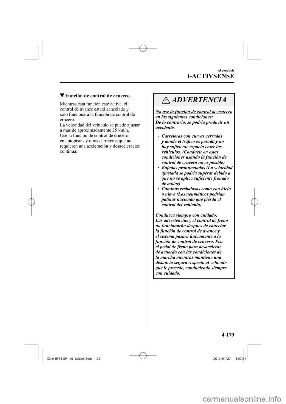 MAZDA MODEL CX-5 2018  Manual del propietario (in Spanish) 4–179
Al conducir
i-ACTIVSENSE
          Función de control de crucero
            Mientras  esta  función  esté  activa,  el 
control de avance estará cancelado y 
solo funcionará la función 
