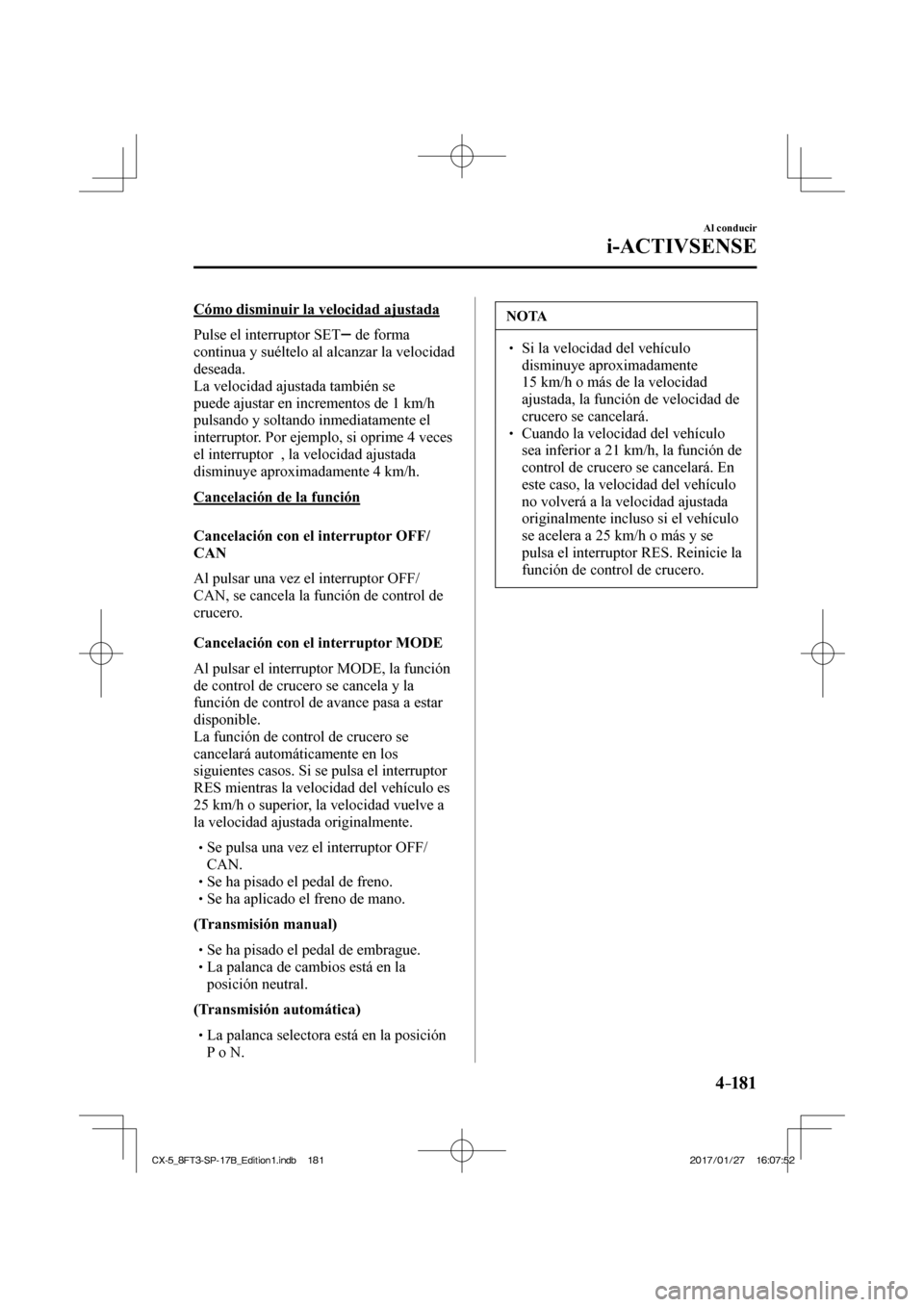 MAZDA MODEL CX-5 2018  Manual del propietario (in Spanish) 4–181
Al conducir
i-ACTIVSENSE
  Cómo disminuir la velocidad ajustada
    Pulse  el  interruptor   SET  
  de forma 
continua y suéltelo al alcanzar la velocidad 
deseada.
  La velocidad ajustada 