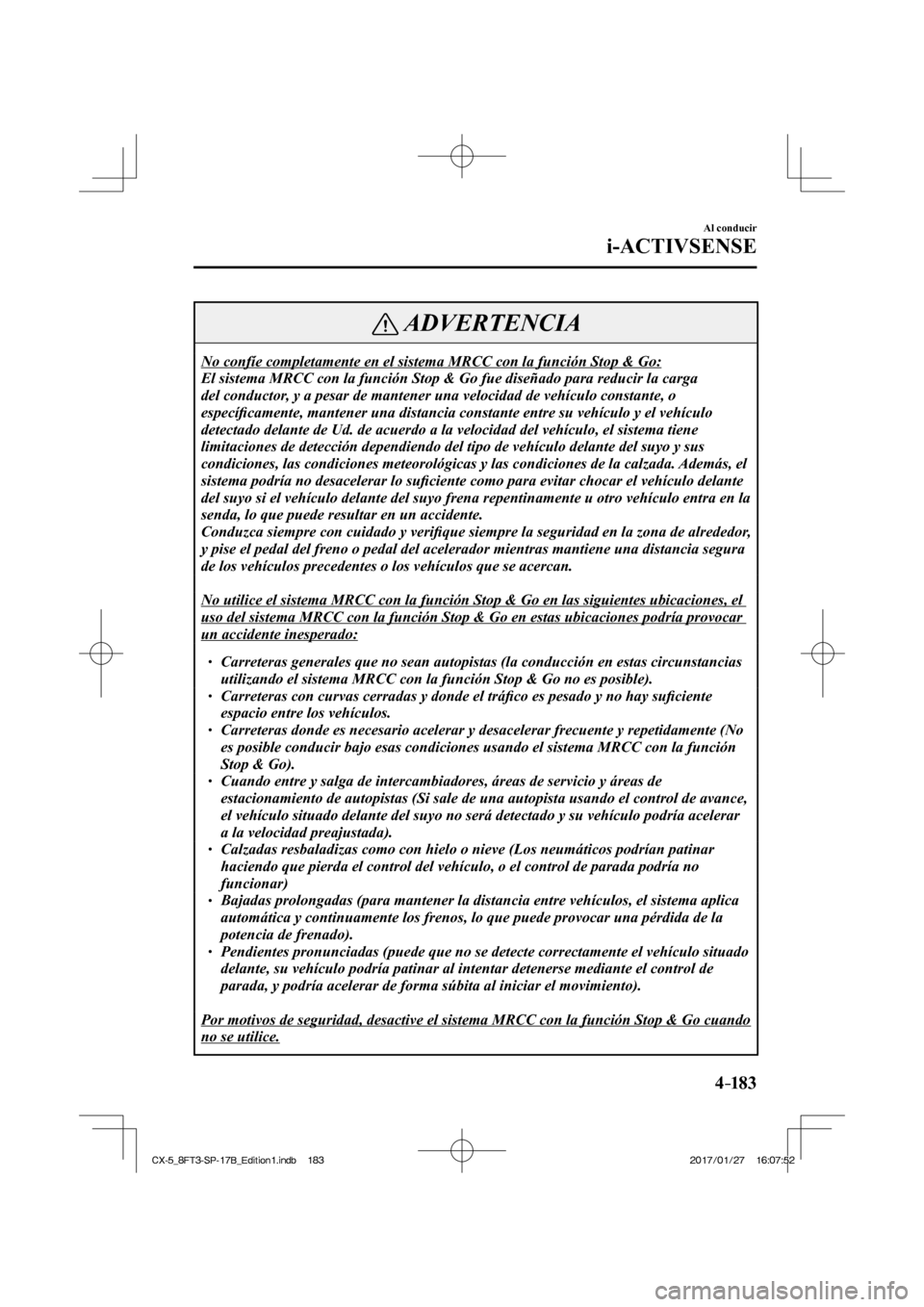 MAZDA MODEL CX-5 2018  Manual del propietario (in Spanish) 4–183
Al conducir
i-ACTIVSENSE
 ADVERTENCIA
 No confíe completamente en el sistema MRCC con la función Stop & G\
o: 
 El sistema MRCC con la función Stop & Go fue diseñado para reducir\
 la carg
