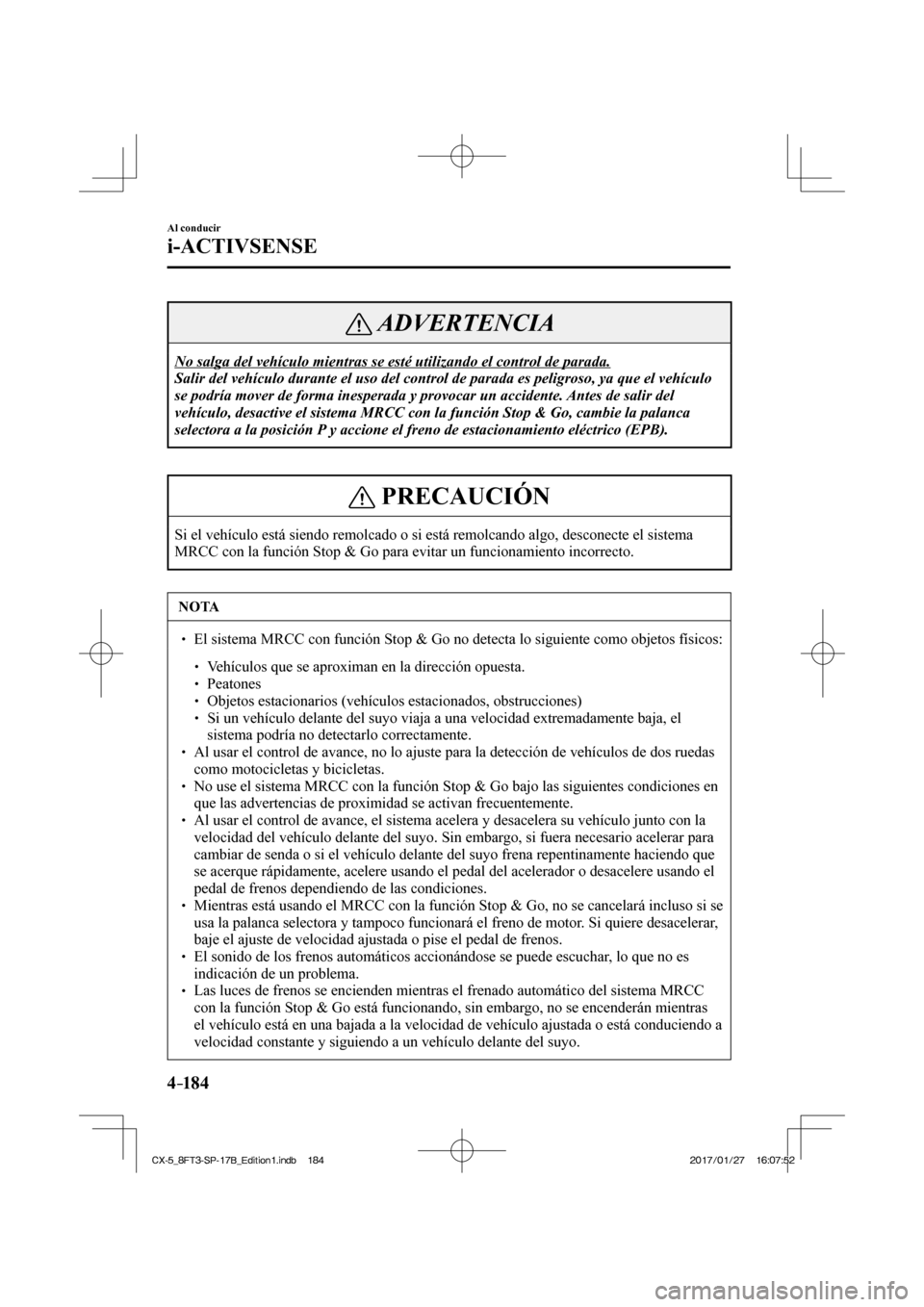 MAZDA MODEL CX-5 2018  Manual del propietario (in Spanish) 4–184
Al conducir
i-ACTIVSENSE
 ADVERTENCIA
 No salga del vehículo mientras se esté utilizando el control de pa\
rada. 
 Salir del vehículo durante el uso del control de parada es peligroso,\
 ya
