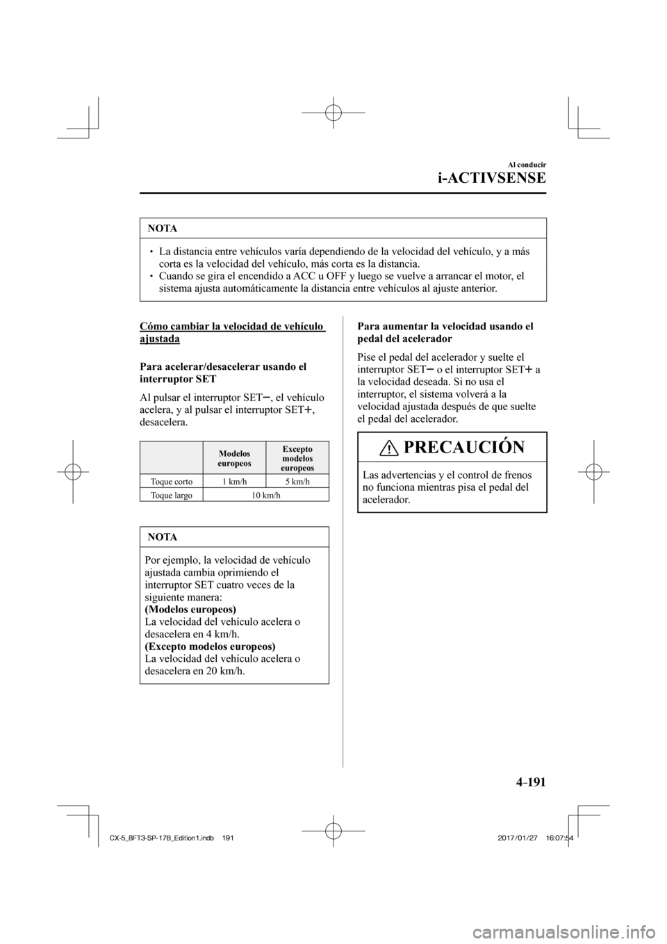 MAZDA MODEL CX-5 2018  Manual del propietario (in Spanish) 4–191
Al conducir
i-ACTIVSENSE
 NOTA
  La distancia entre vehículos varía dependiendo de la velocidad del\
 vehículo, y a más corta es la velocidad del vehículo, más corta es la di