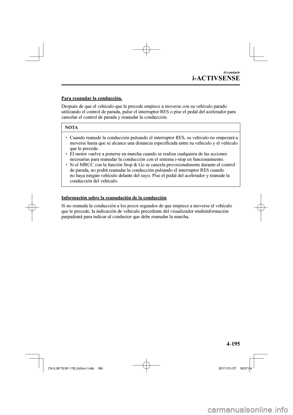 MAZDA MODEL CX-5 2018  Manual del propietario (in Spanish) 4–195
Al conducir
i-ACTIVSENSE
  Para reanudar la conducción.
    Después de que el vehículo que le precede empiece a moverse con su\
 vehículo parado 
utilizando el control de parada, pulse el 