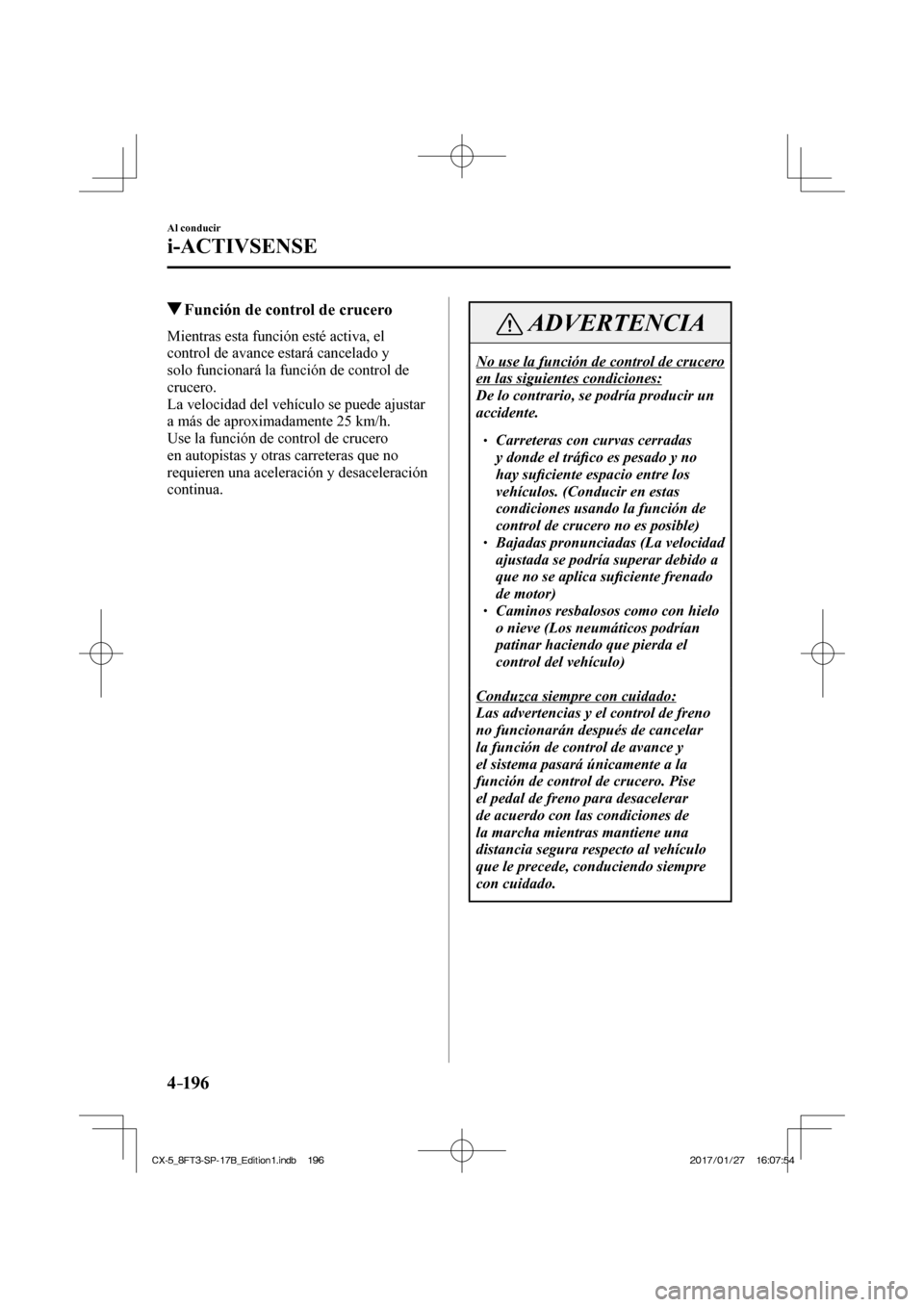 MAZDA MODEL CX-5 2018  Manual del propietario (in Spanish) 4–196
Al conducir
i-ACTIVSENSE
          Función de control de crucero
            Mientras  esta  función  esté  activa,  el 
control de avance estará cancelado y 
solo funcionará la función 