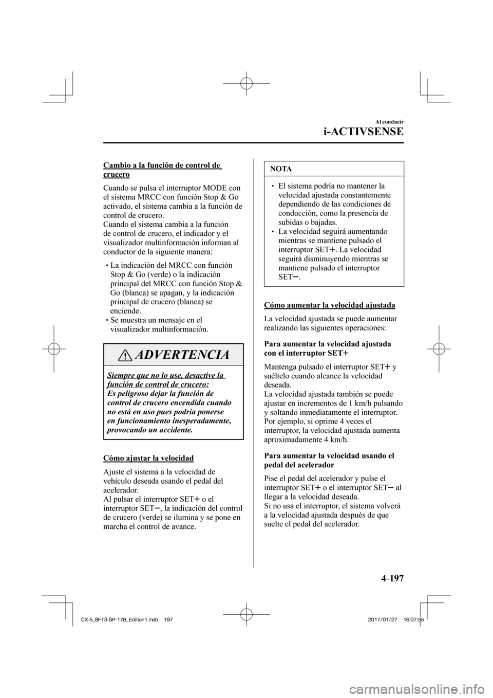 MAZDA MODEL CX-5 2018  Manual del propietario (in Spanish) 4–197
Al conducir
i-ACTIVSENSE
  Cambio a la función de control de 
crucero
    Cuando  se  pulsa  el  interruptor   MODE   con 
el sistema MRCC con función Stop & Go 
activado, el sistema cambia 