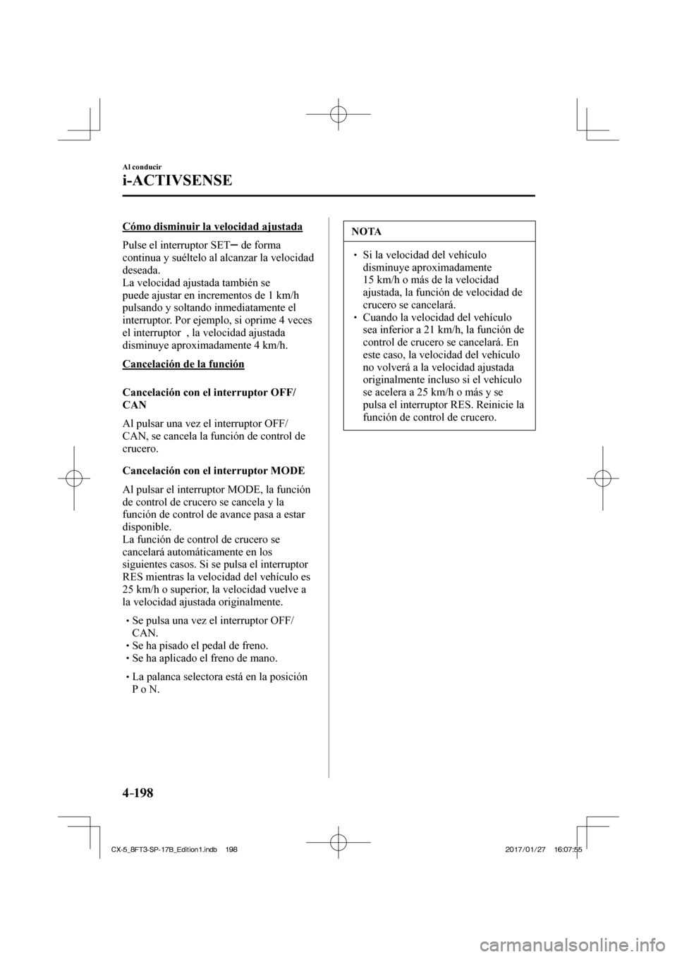 MAZDA MODEL CX-5 2018  Manual del propietario (in Spanish) 4–198
Al conducir
i-ACTIVSENSE
  Cómo disminuir la velocidad ajustada
    Pulse  el  interruptor   SET  
  de forma 
continua y suéltelo al alcanzar la velocidad 
deseada.
  La velocidad ajustada 