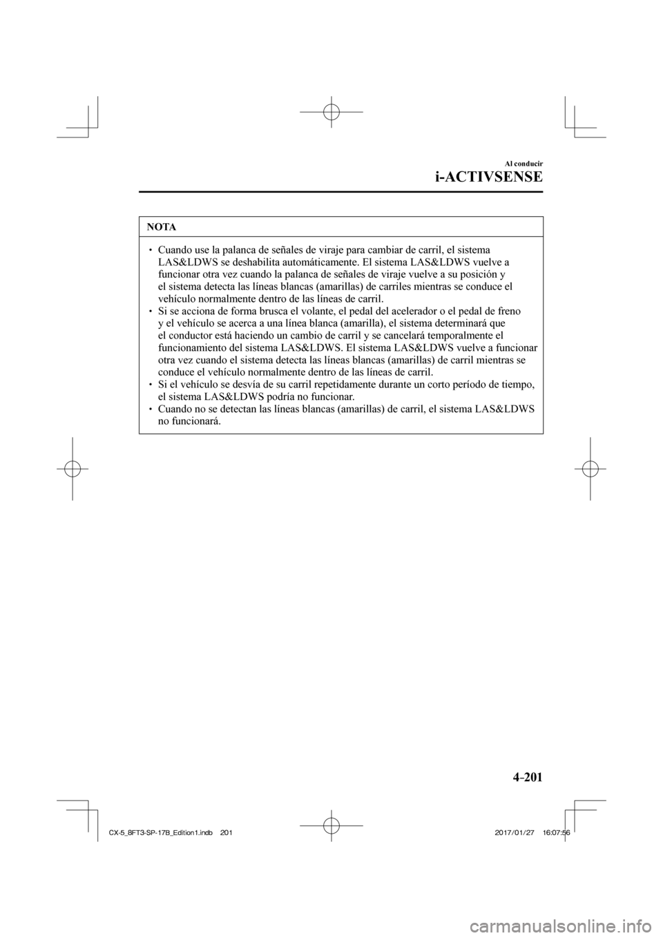 MAZDA MODEL CX-5 2018  Manual del propietario (in Spanish) 4–201
Al conducir
i-ACTIVSENSE
 NOTA
  Cuando use la palanca de señales de viraje para cambiar de carril, el\
 sistema LAS&LDWS se deshabilita automáticamente. El sistema LAS&LDWS vuel