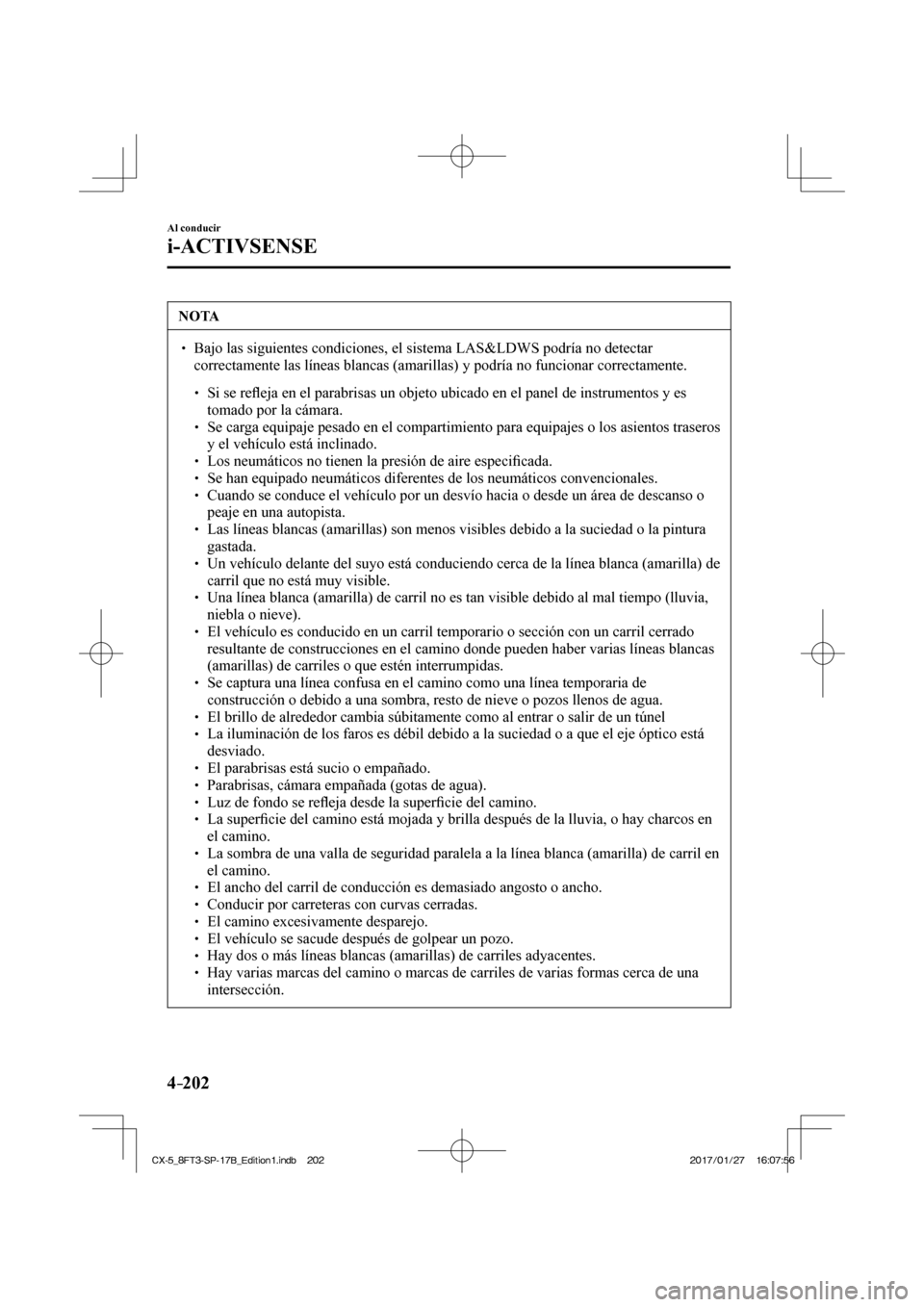 MAZDA MODEL CX-5 2018  Manual del propietario (in Spanish) 4–202
Al conducir
i-ACTIVSENSE
 NOTA
  Bajo las siguientes condiciones, el sistema LAS&LDWS podría no detect\
ar correctamente las líneas blancas (amarillas) y podría no funcion\
ar c