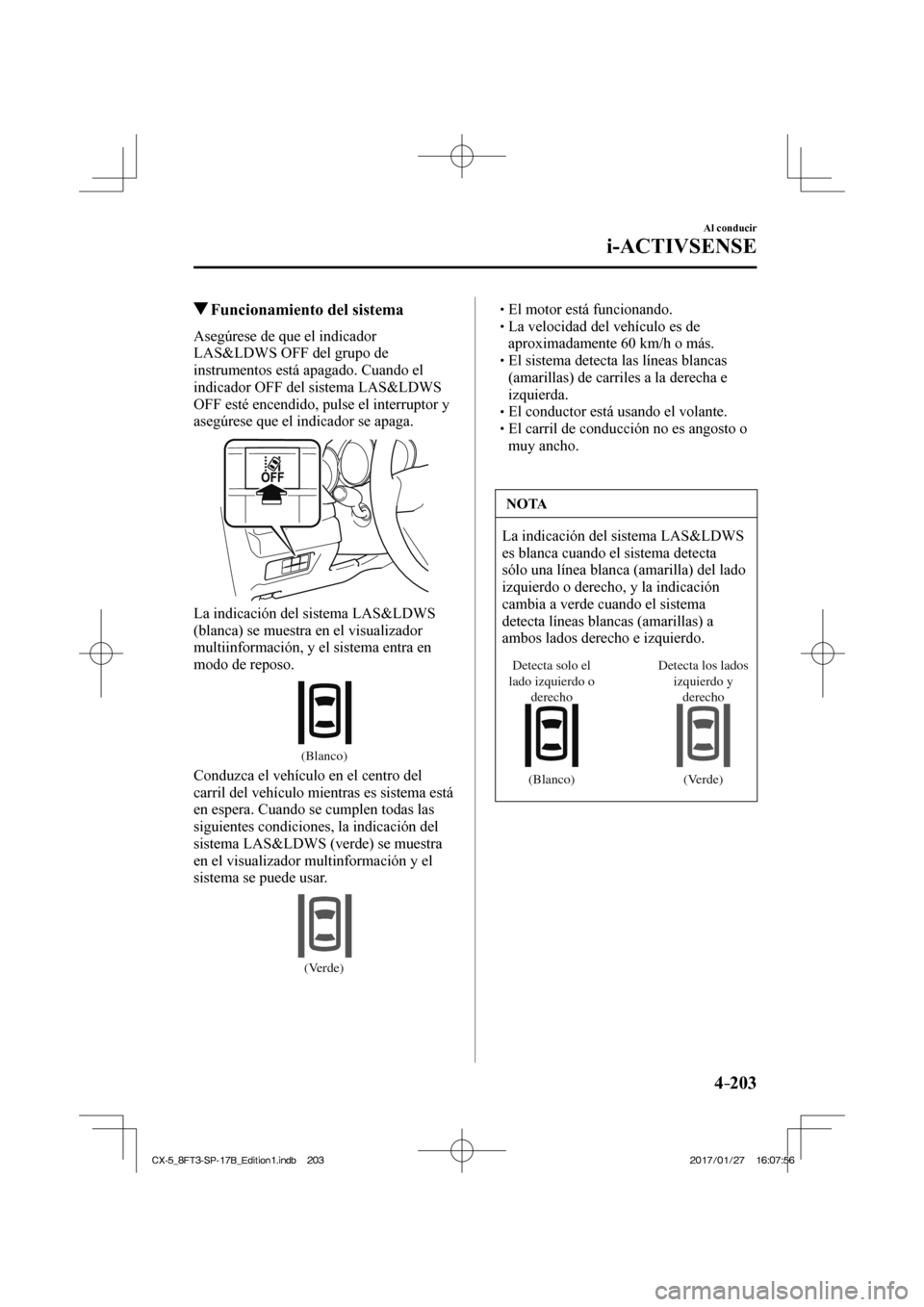 MAZDA MODEL CX-5 2018  Manual del propietario (in Spanish) 4–203
Al conducir
i-ACTIVSENSE
         Funcionamiento del sistema
    Asegúrese  de  que  el  indicador 
LAS&LDWS OFF del grupo de 
instrumentos está apagado. Cuando el 
indicador OFF del sistema
