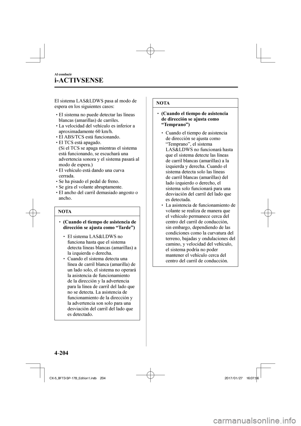 MAZDA MODEL CX-5 2018  Manual del propietario (in Spanish) 4–204
Al conducir
i-ACTIVSENSE
  El sistema LAS&LDWS pasa al modo de 
espera en los siguientes casos:
   El sistema no puede detectar las líneas blancas (amarillas) de carriles