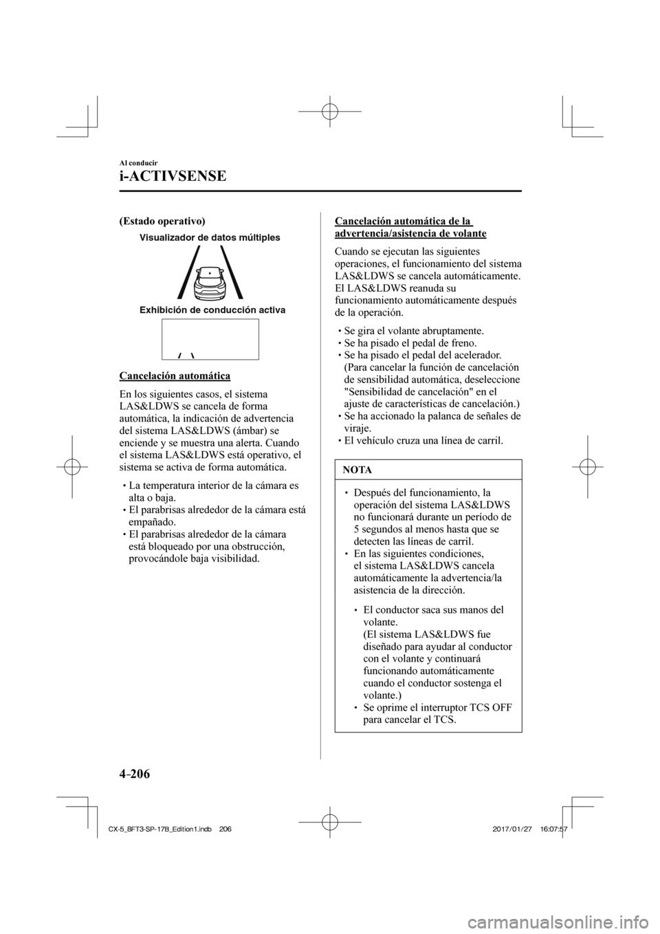 MAZDA MODEL CX-5 2018  Manual del propietario (in Spanish) 4–206
Al conducir
i-ACTIVSENSE
   (Estado operativo)  
Visualizador de datos múltiples
Exhibición de conducción activa
 
  Cancelación  automática
    En los siguientes casos, el sistema 
LAS&L
