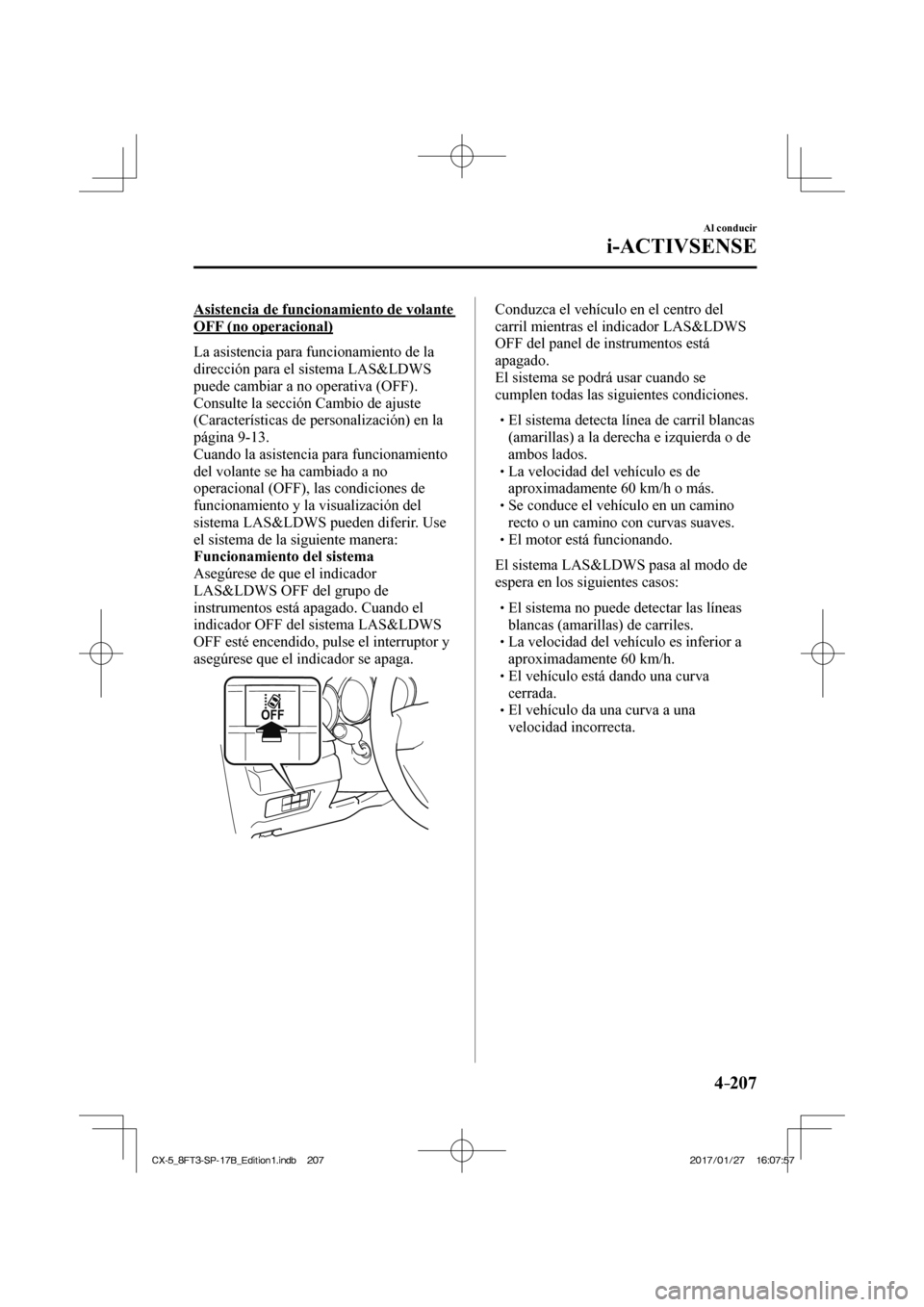 MAZDA MODEL CX-5 2018  Manual del propietario (in Spanish) 4–207
Al conducir
i-ACTIVSENSE
  Asistencia de funcionamiento de volante 
OFF (no operacional)
    La asistencia para funcionamiento de la 
dirección para el sistema LAS&LDWS 
puede cambiar a no op