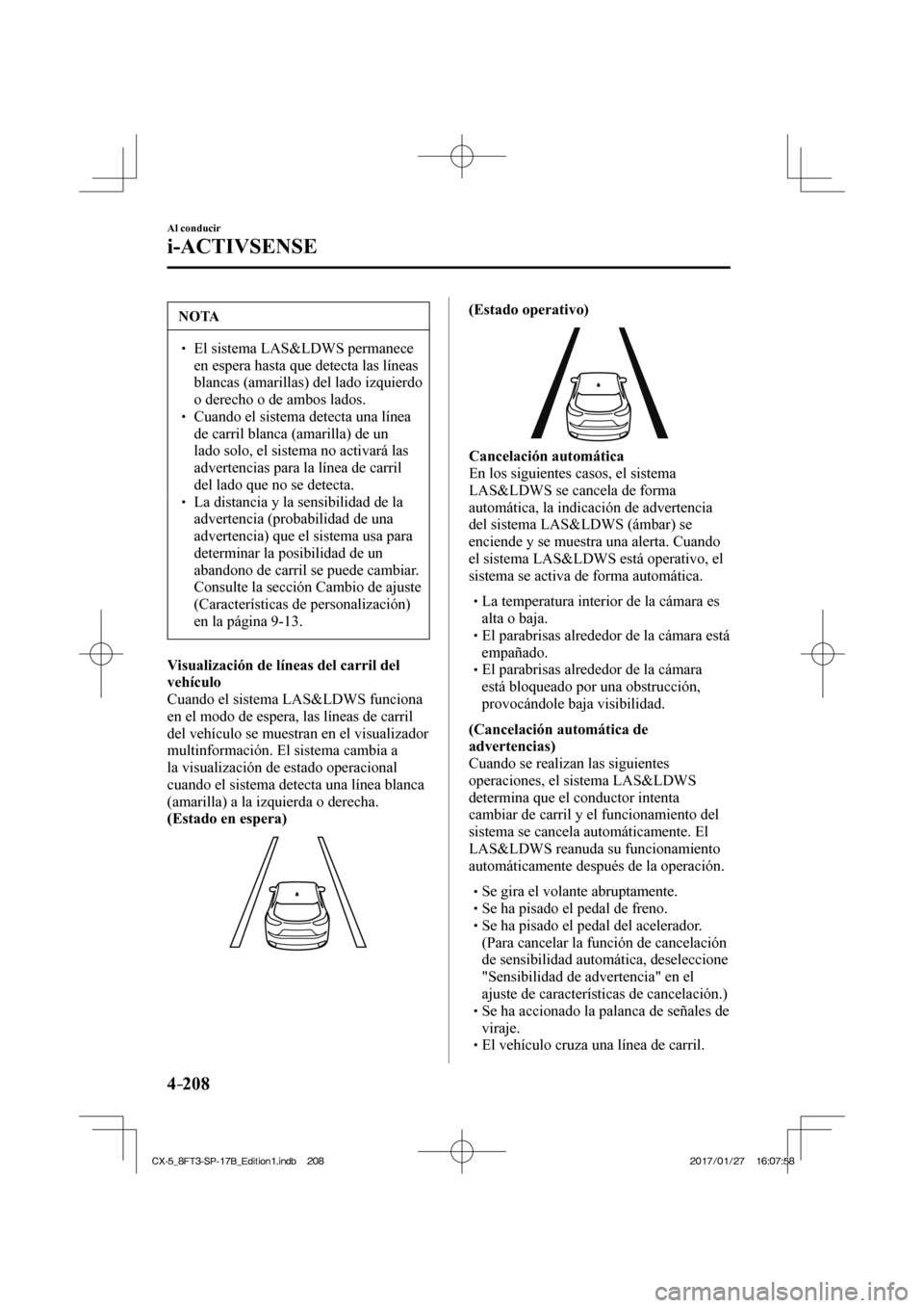 MAZDA MODEL CX-5 2018  Manual del propietario (in Spanish) 4–208
Al conducir
i-ACTIVSENSE
 NOTA
  El sistema LAS&LDWS permanece en espera hasta que detecta las líneas 
blancas (amarillas) del lado izquierdo 
o derecho o de ambos lados. 
