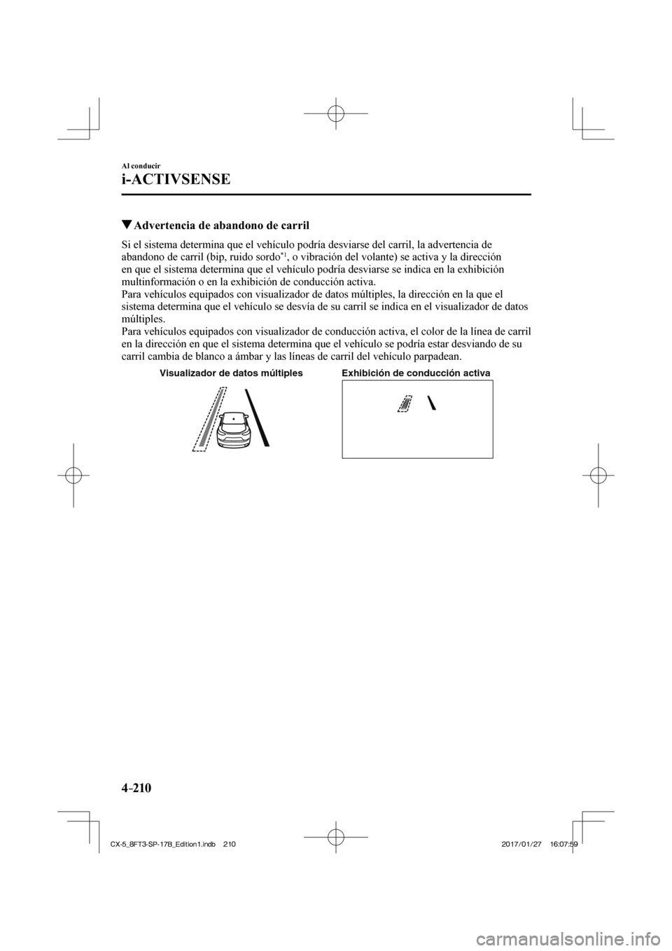 MAZDA MODEL CX-5 2018  Manual del propietario (in Spanish) 4–210
Al conducir
i-ACTIVSENSE
          Advertencia de abandono de carril
    Si el sistema determina que el vehículo podría desviarse del carri\
l, la advertencia de 
abandono de carril (bip, ru