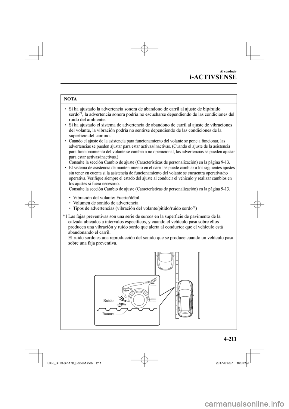 MAZDA MODEL CX-5 2018  Manual del propietario (in Spanish) 4–211
Al conducir
i-ACTIVSENSE
 NOTA
  Si ha ajustado la advertencia sonora de abandono de carril al ajuste de \
bip/ruido sordo *1 , la advertencia sonora podría no escucharse dependie