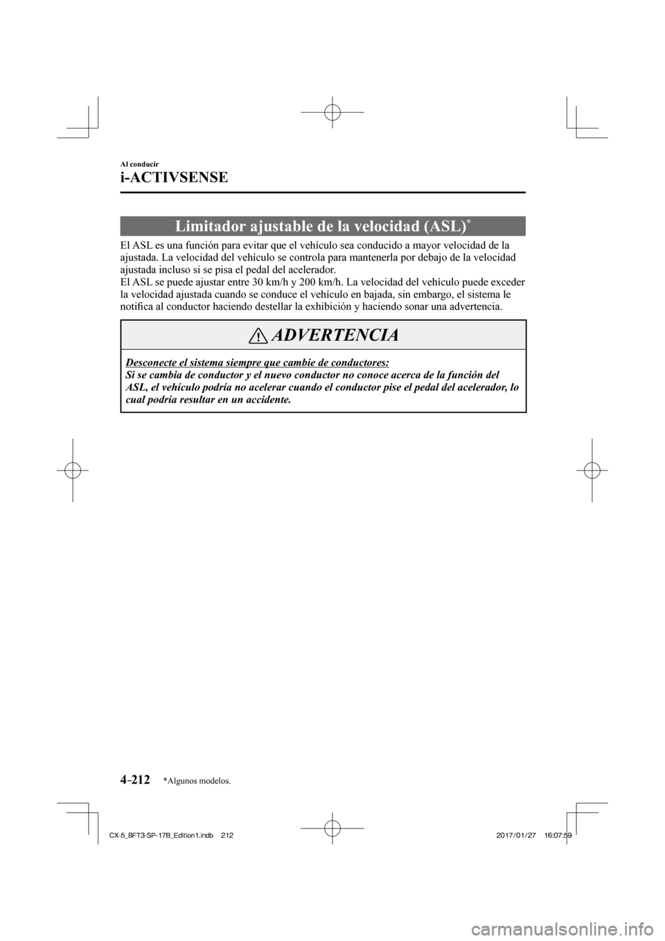 MAZDA MODEL CX-5 2018  Manual del propietario (in Spanish) 4–212
Al conducir
i-ACTIVSENSE
*Algunos modelos.
 Limitador ajustable de la velocidad (ASL) * 
              El ASL es una función para evitar que el vehículo sea conducido a mayor \
velocidad de 