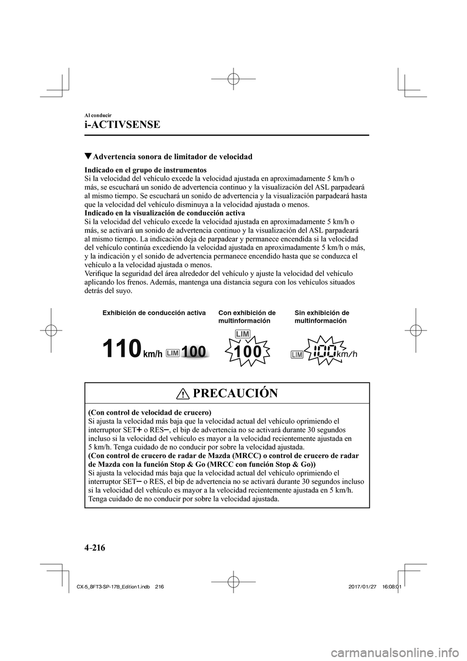 MAZDA MODEL CX-5 2018  Manual del propietario (in Spanish) 4–216
Al conducir
i-ACTIVSENSE
          Advertencia sonora de limitador de velocidad
             Indicado en el grupo de instrumentos 
  Si la velocidad del vehículo excede la velocidad ajustada 