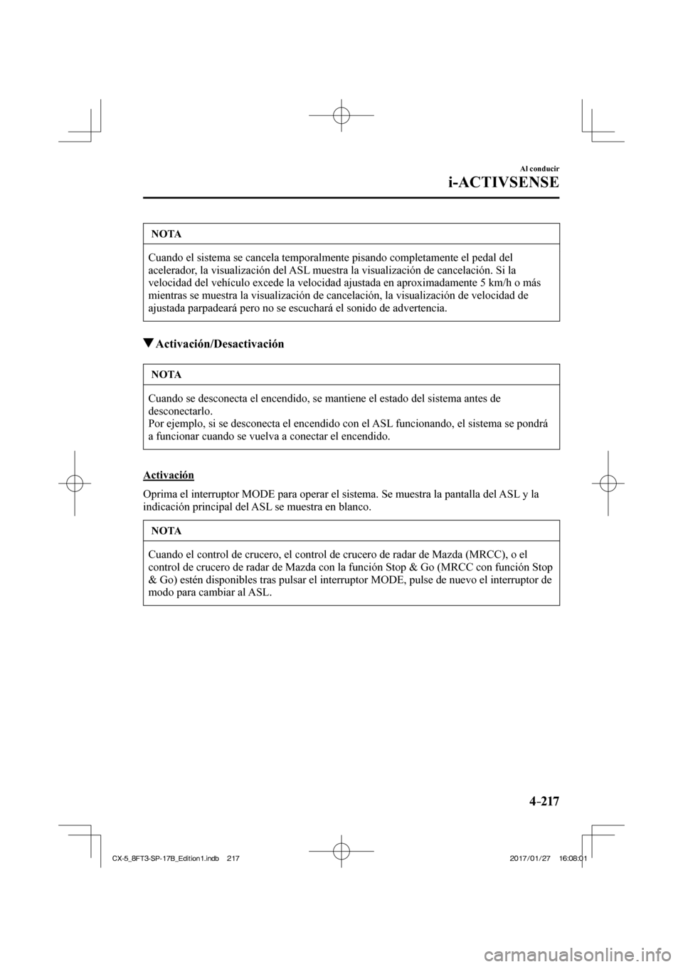 MAZDA MODEL CX-5 2018  Manual del propietario (in Spanish) 4–217
Al conducir
i-ACTIVSENSE
 NOTA
 Cuando el sistema se cancela temporalmente pisando completamente el peda\
l del 
acelerador, la visualización del ASL muestra la visualización de cancelación