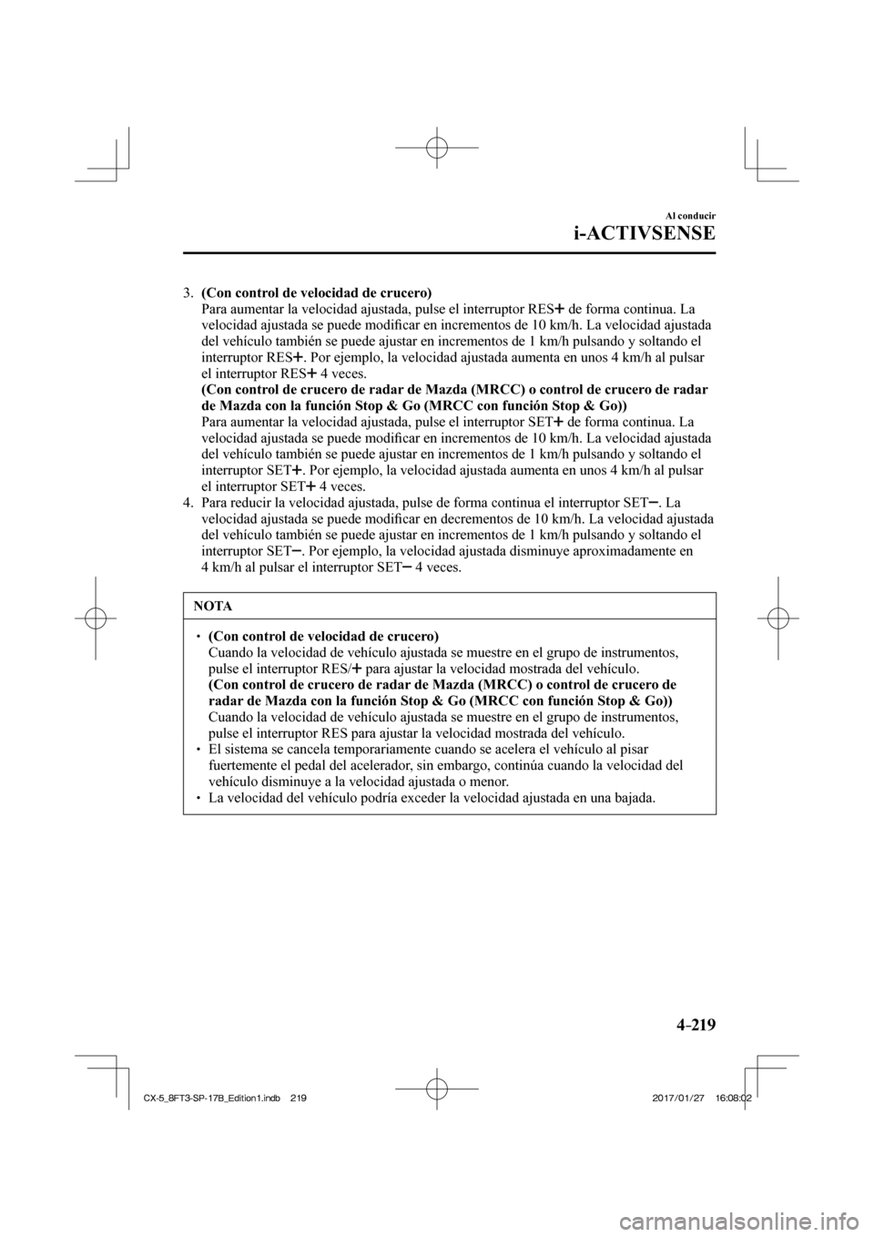 MAZDA MODEL CX-5 2018  Manual del propietario (in Spanish) 4–219
Al conducir
i-ACTIVSENSE
   3.    (Con control de velocidad de crucero) 
    Para aumentar la velocidad ajustada, pulse el interruptor  RES  
  de forma continua. La 
velocidad ajustada se pue
