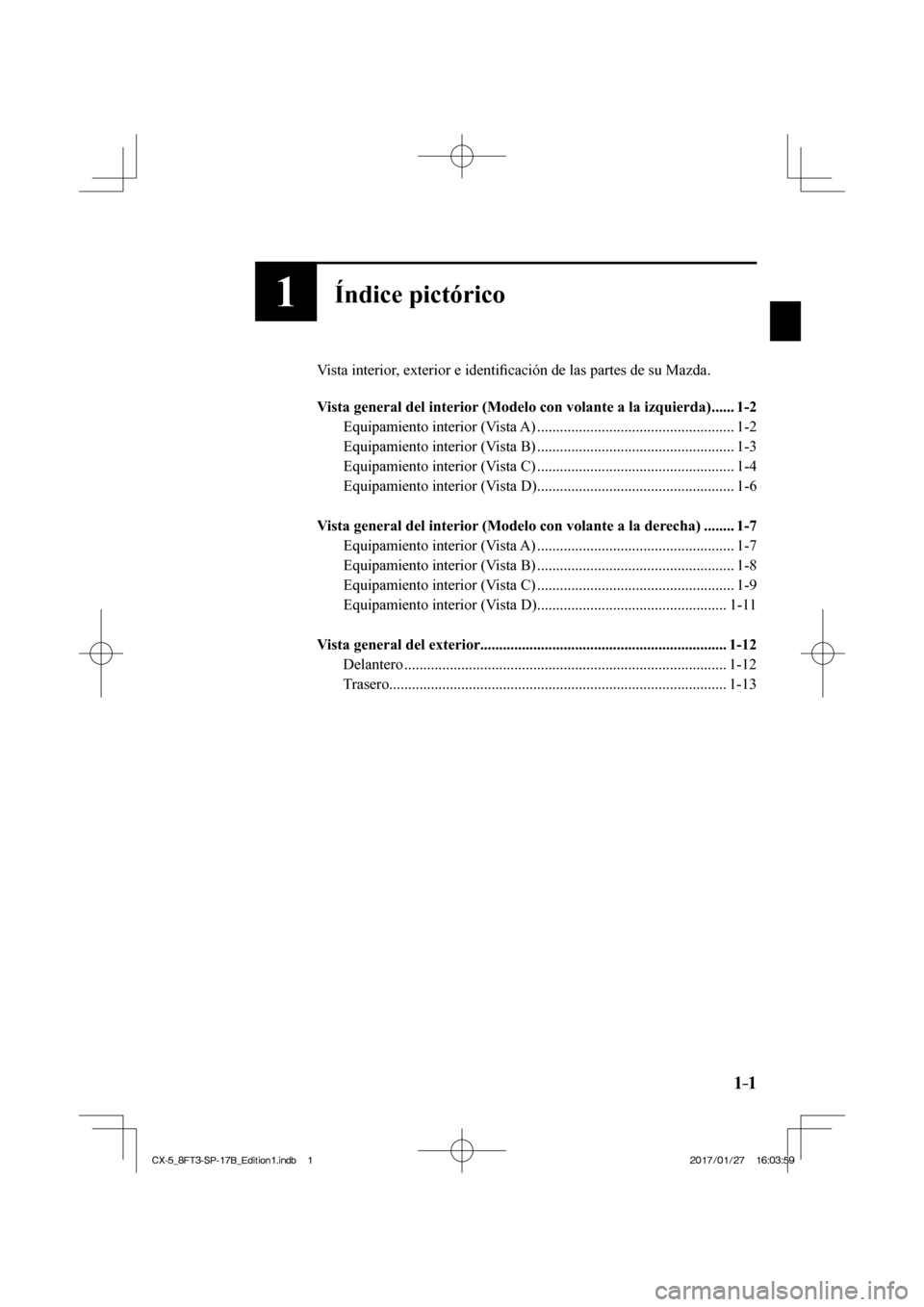 MAZDA MODEL CX-5 2018 Manual del propietario (in Spanish) 1–1
1Índice pictórico
Vista interior, exterior e identifi cación de las partes de su Mazda.
Vista general del interior (Modelo con volante a la izquierda) ...... 1-2
Equipamiento in MAZDA MODEL CX-5 2018 Manual del propietario (in Spanish) 1–1
1Índice pictórico
Vista interior, exterior e identifi cación de las partes de su Mazda.
Vista general del interior (Modelo con volante a la izquierda) ...... 1-2
Equipamiento in
