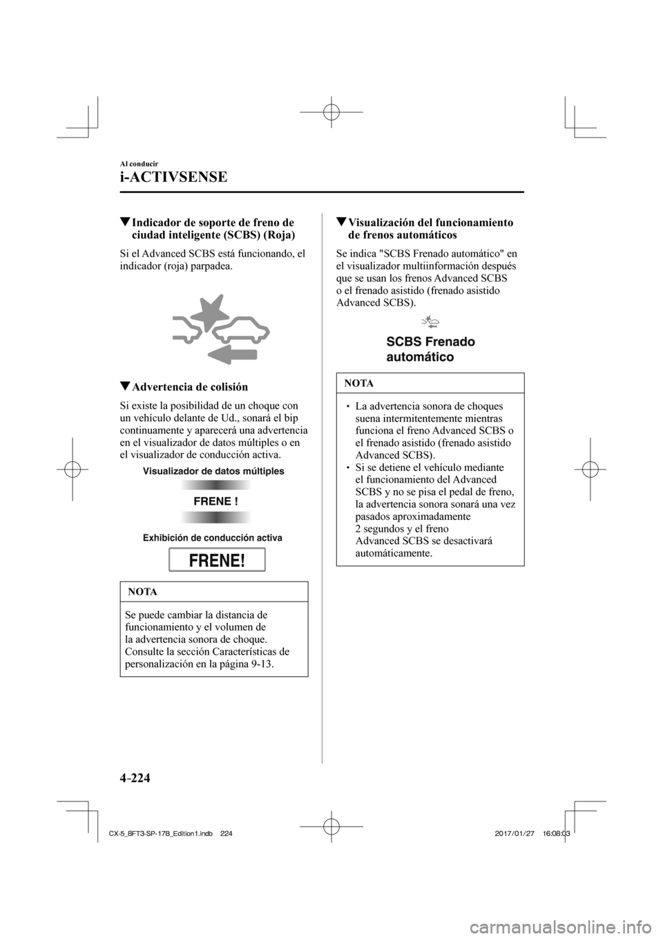 MAZDA MODEL CX-5 2018  Manual del propietario (in Spanish) 4–224
Al conducir
i-ACTIVSENSE
         Indicador de soporte de freno de ciudad inteligente (SCBS) (Roja)
            Si  el  Advanced  SCBS  está  funcionando,  el 
indicador (roja) parpadea.
  
 