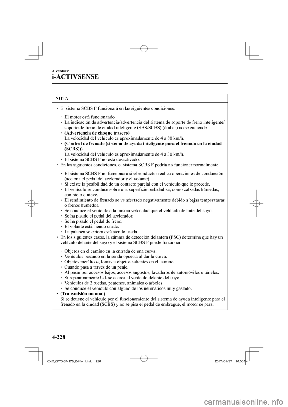 MAZDA MODEL CX-5 2018  Manual del propietario (in Spanish) 4–228
Al conducir
i-ACTIVSENSE
 NOTA
  El sistema SCBS F funcionará en las siguientes condiciones:    El motor está funcionando.  La indicaci