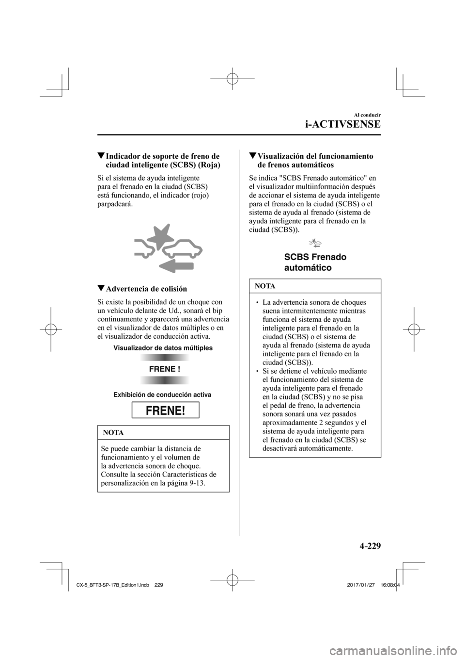 MAZDA MODEL CX-5 2018  Manual del propietario (in Spanish) 4–229
Al conducir
i-ACTIVSENSE
         Indicador de soporte de freno de ciudad inteligente (SCBS) (Roja)
            Si  el  sistema  de  ayuda  inteligente 
para el frenado en la ciudad (SCBS) 
es