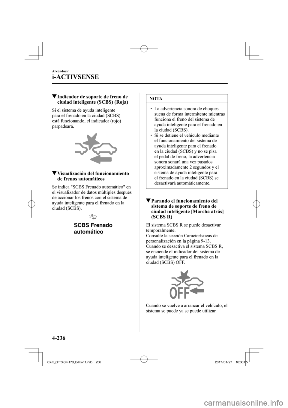 MAZDA MODEL CX-5 2018  Manual del propietario (in Spanish) 4–236
Al conducir
i-ACTIVSENSE
         Indicador de soporte de freno de ciudad inteligente (SCBS) (Roja)
    Si el sistema de ayuda inteligente 
para el frenado en la ciudad (SCBS) 
está funcionan