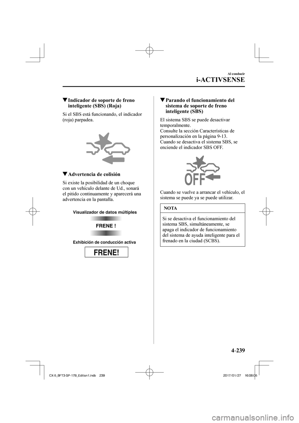 MAZDA MODEL CX-5 2018  Manual del propietario (in Spanish) 4–239
Al conducir
i-ACTIVSENSE
         Indicador de soporte de freno inteligente (SBS) (Roja)
            Si  el  SBS  está  funcionando,  el  indicador 
(roja) parpadea.
  
 
 
          Adverten