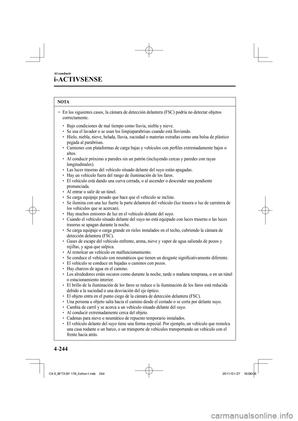 MAZDA MODEL CX-5 2018  Manual del propietario (in Spanish) 4–244
Al conducir
i-ACTIVSENSE
 NOTA
  En los siguientes casos, la cámara de detección delantera (FSC) \
podría no detectar objetos correctamente. 
   Bajo condic