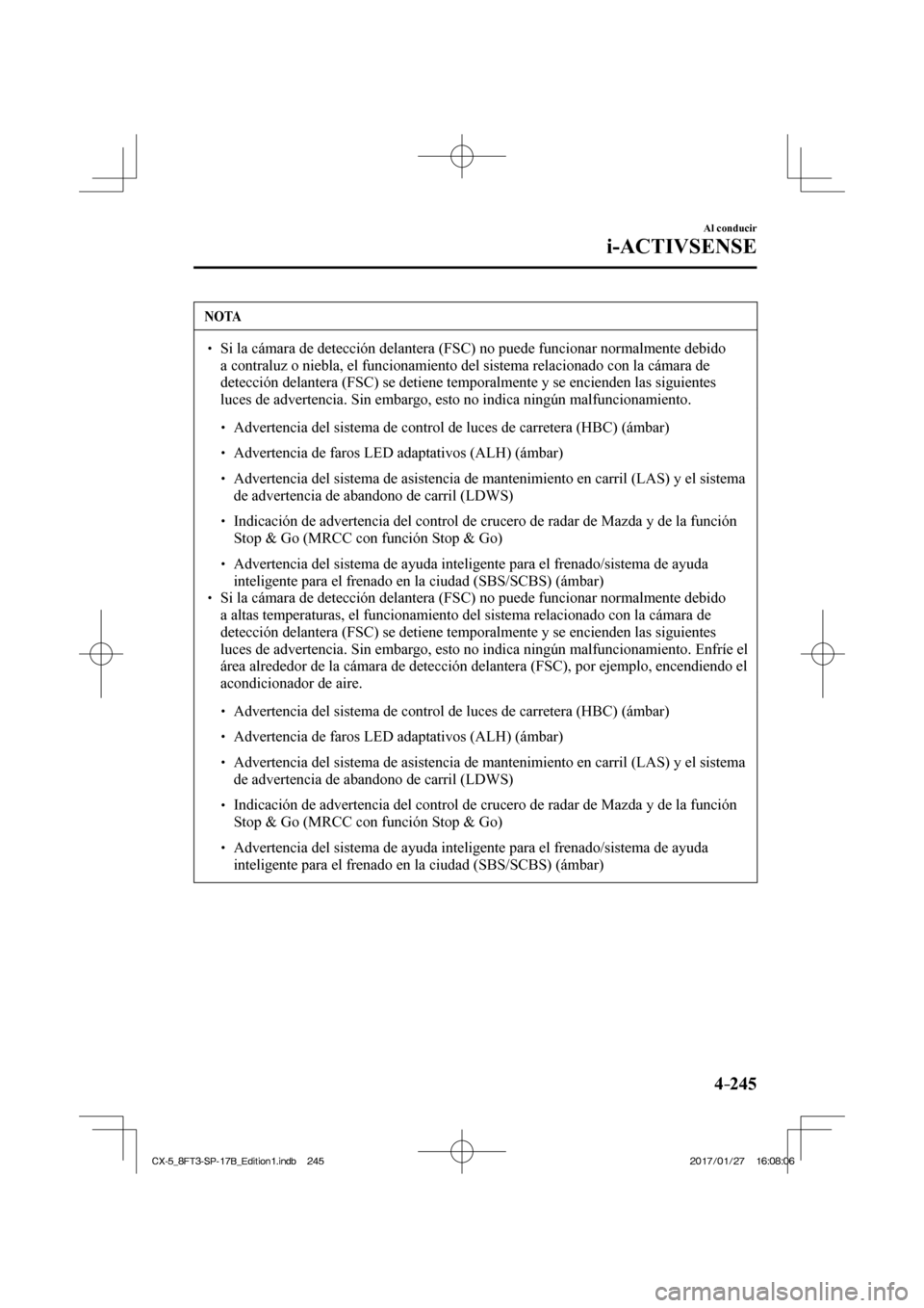 MAZDA MODEL CX-5 2018  Manual del propietario (in Spanish) 4–245
Al conducir
i-ACTIVSENSE
 NOTA
  Si la cámara de detección delantera (FSC) no puede funcionar nor\
malmente debido a contraluz o niebla, el funcionamiento del sistema relacionado